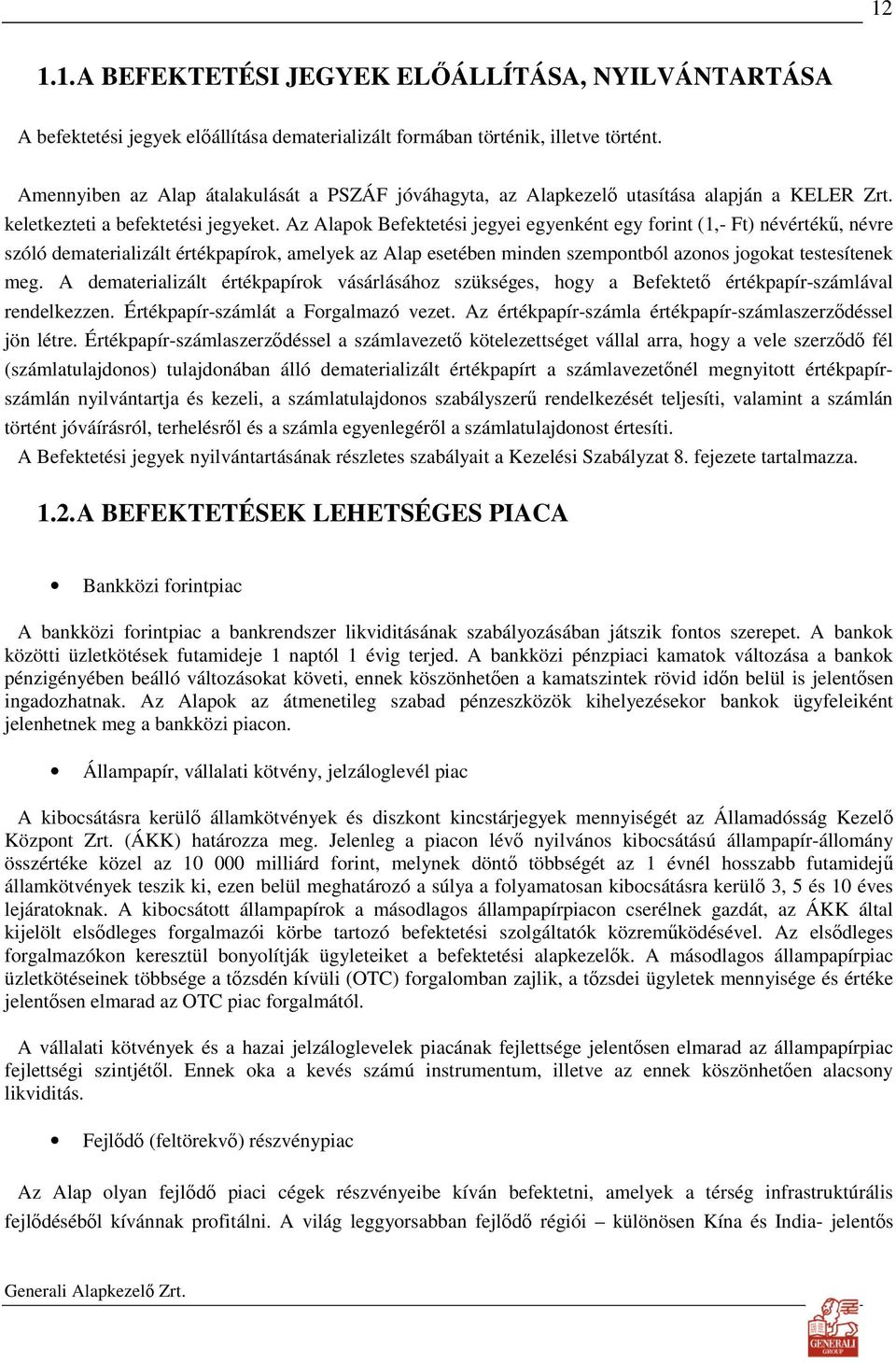 Az Alapok Befektetési jegyei egyenként egy forint (1,- Ft) névértékő, névre szóló dematerializált értékpapírok, amelyek az Alap esetében minden szempontból azonos jogokat testesítenek meg.