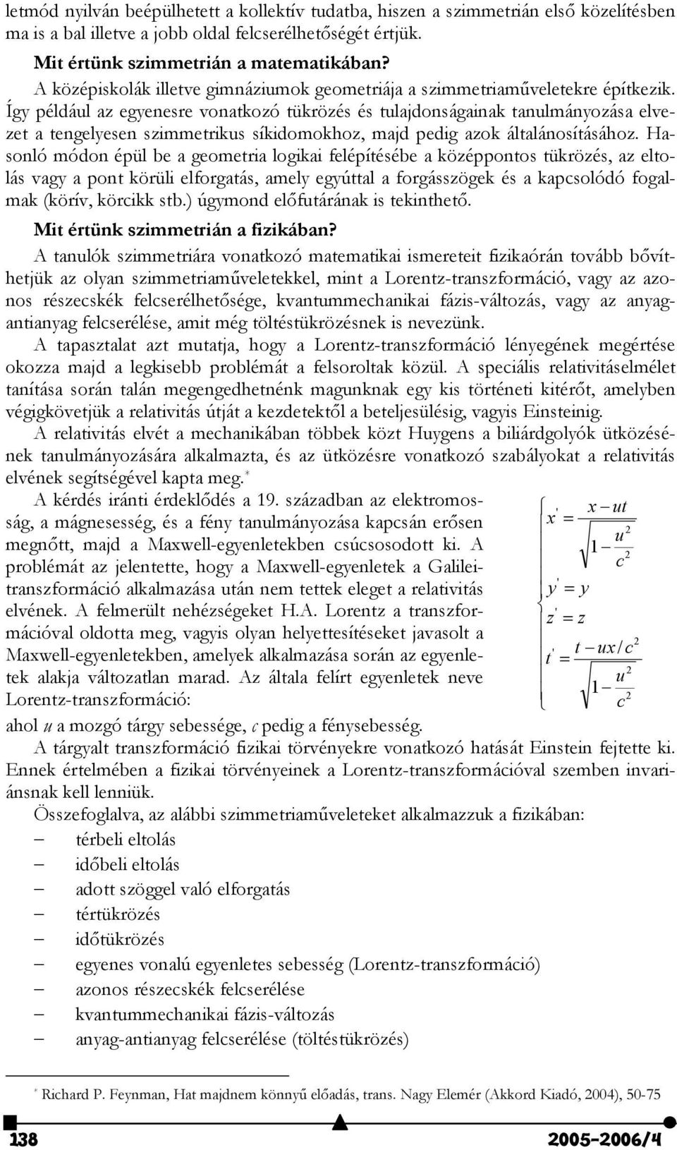 Így például az egyenesre vonatkozó tükrözés és tulajdonságainak tanulmányozása elvezet a tengelyesen szimmetrikus síkidomokhoz, majd pedig azok általánosításához.