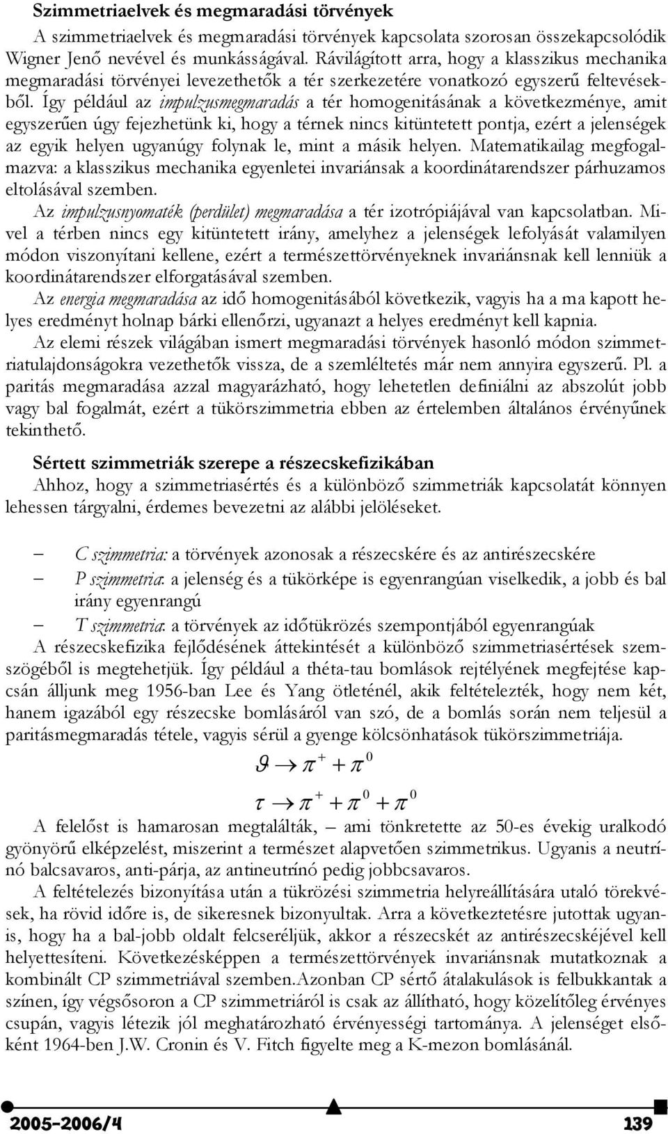 Így például az impulzusmegmaradás a tér homogenitásának a következménye, amit egyszer9en úgy fejezhetünk ki, hogy a térnek nincs kitüntetett pontja, ezért a jelenségek az egyik helyen ugyanúgy