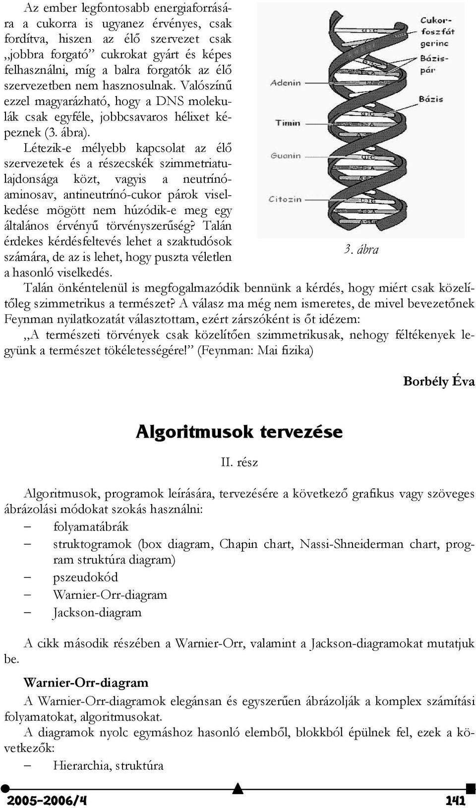 Létezik-e mélyebb kapcsolat az él szervezetek és a részecskék szimmetriatulajdonsága közt, vagyis a neutrínóaminosav, antineutrínó-cukor párok viselkedése mögött nem húzódik-e meg egy általános