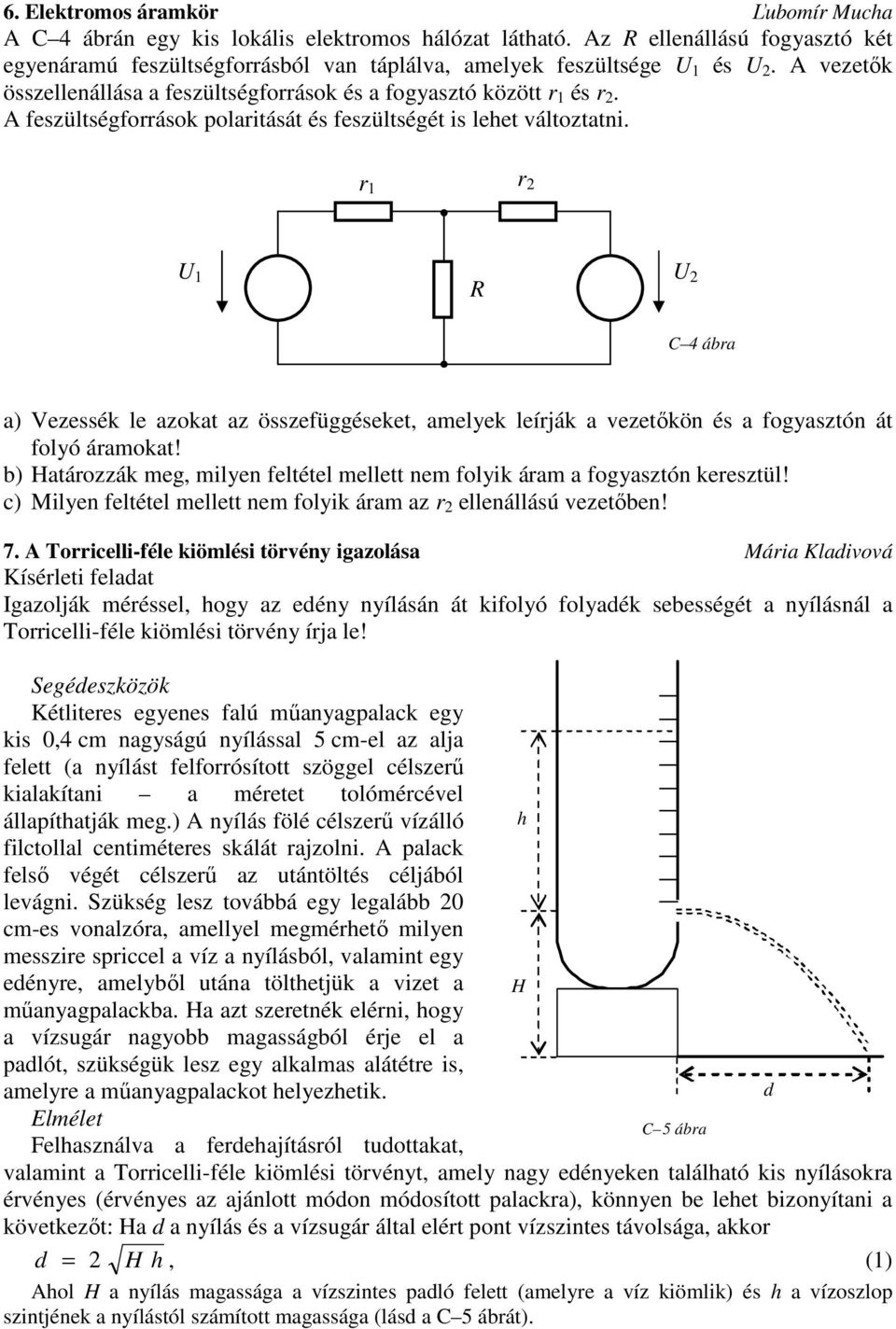 r 1 r 2 U 1 U 2 R C 4 ábra a) Vezessék le azokat az összefüggéseket, amelyek leírják a vezetıkön és a fogyasztón át folyó áramokat!