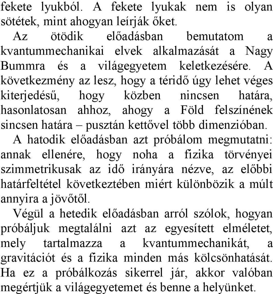 A hatodik előadásban azt próbálom megmutatni: annak ellenére, hogy noha a fizika törvényei szimmetrikusak az idő irányára nézve, az előbbi határfeltétel következtében miért különbözik a múlt annyira