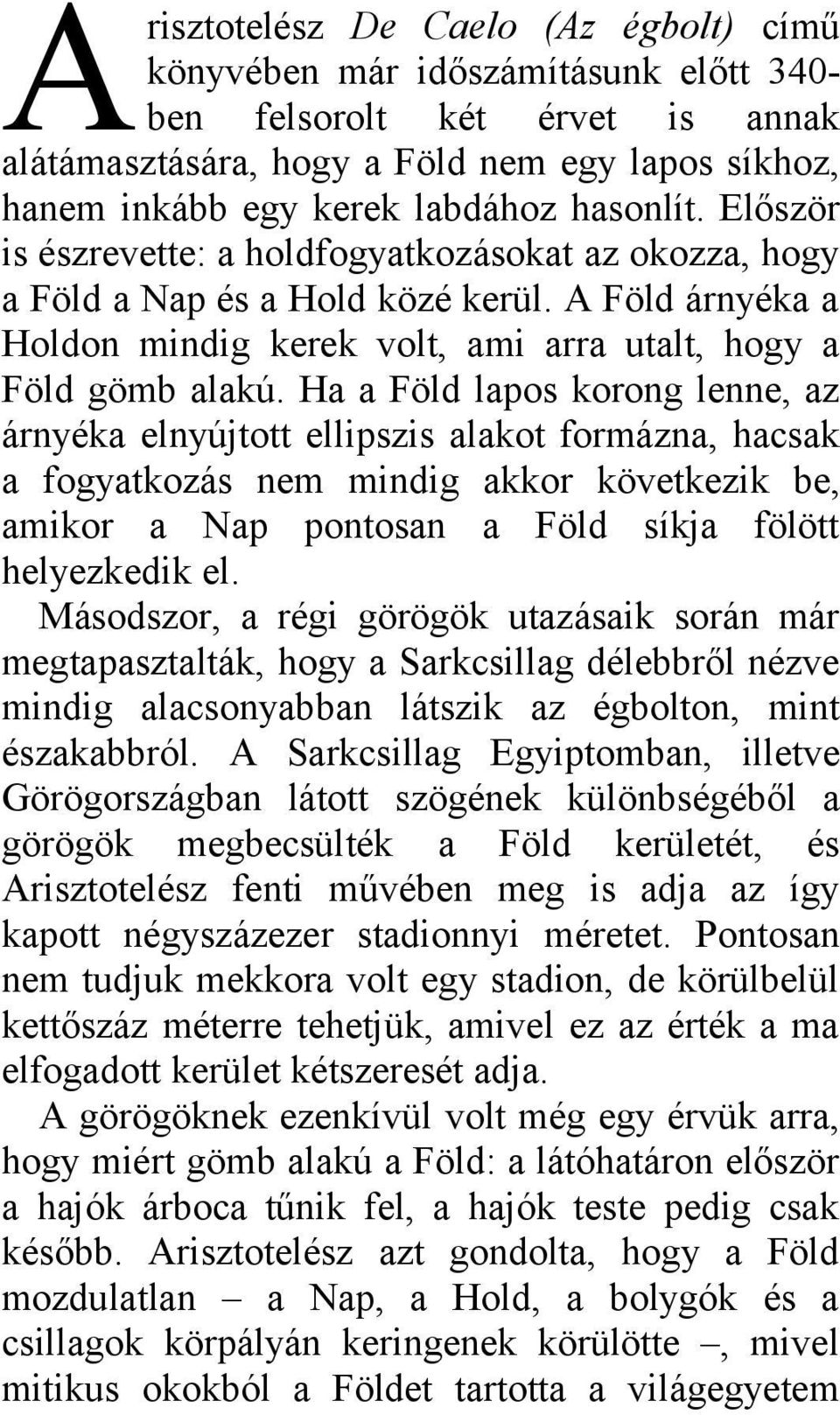 Ha a Föld lapos korong lenne, az árnyéka elnyújtott ellipszis alakot formázna, hacsak a fogyatkozás nem mindig akkor következik be, amikor a Nap pontosan a Föld síkja fölött helyezkedik el.