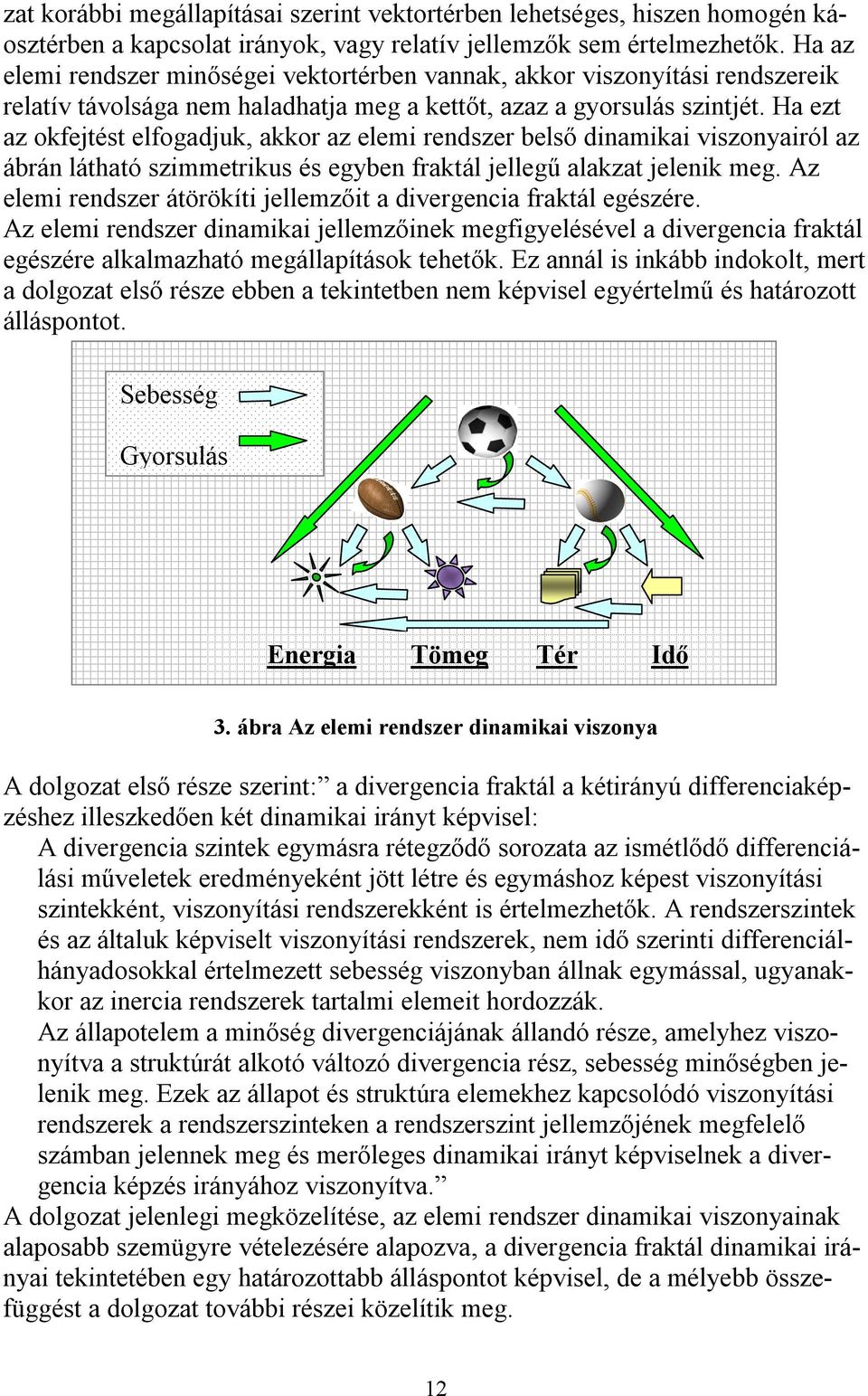 Ha ezt az okfejtést elfogadjuk, akkor az elemi rendszer belső dinamikai viszonyairól az ábrán látható szimmetrikus és egyben fraktál jellegű alakzat jelenik meg.