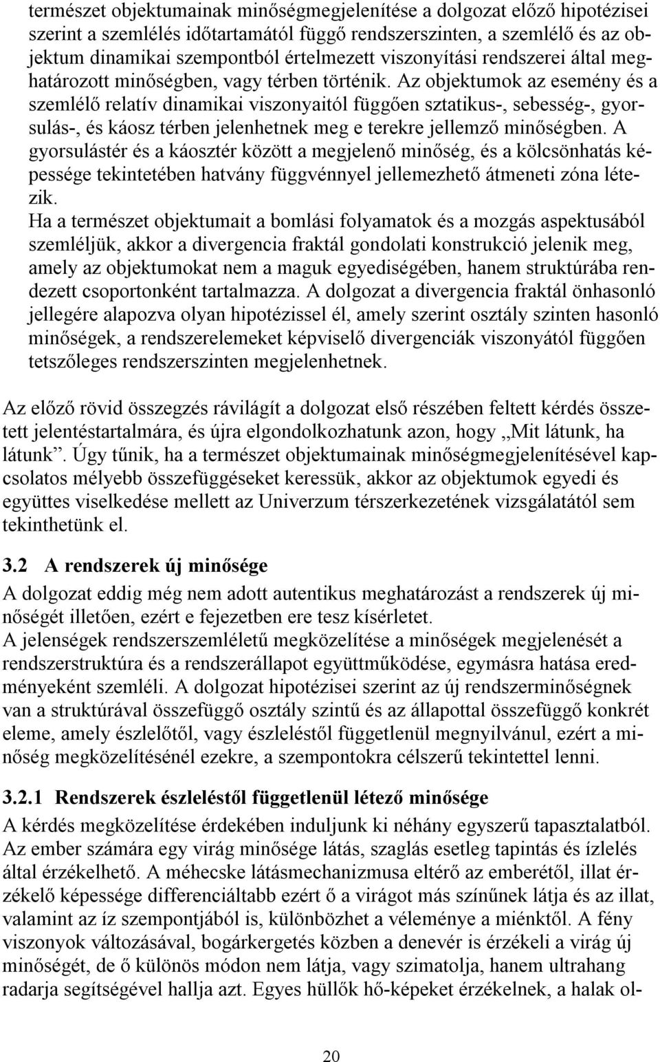 Az objektumok az esemény és a szemlélő relatív dinamikai viszonyaitól függően sztatikus-, sebesség-, gyorsulás-, és káosz térben jelenhetnek meg e terekre jellemző minőségben.