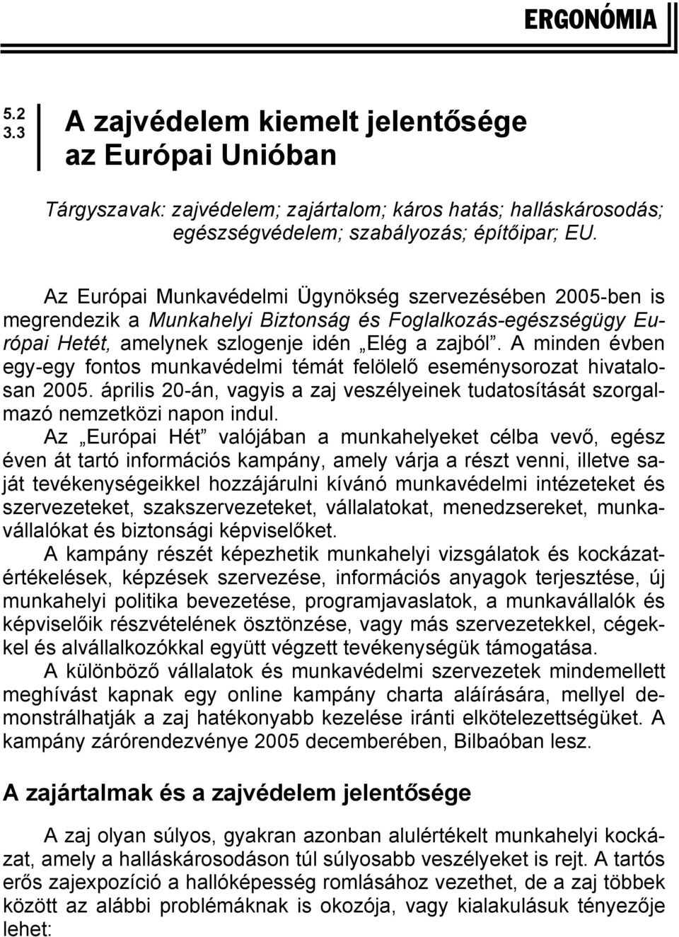 A minden évben egy-egy fontos munkavédelmi témát felölelő eseménysorozat hivatalosan 2005. április 20-án, vagyis a zaj veszélyeinek tudatosítását szorgalmazó nemzetközi napon indul.