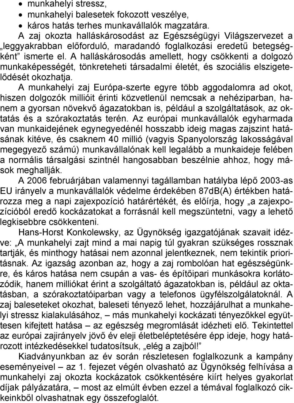 A halláskárosodás amellett, hogy csökkenti a dolgozó munkaképességét, tönkreteheti társadalmi életét, és szociális elszigetelődését okozhatja.