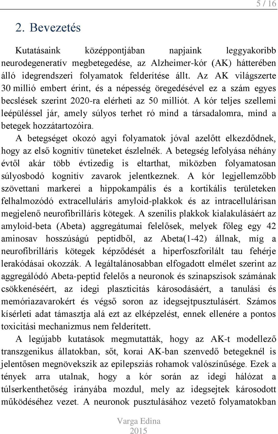 A kór teljes szellemi leépüléssel jár, amely súlyos terhet ró mind a társadalomra, mind a betegek hozzátartozóira.