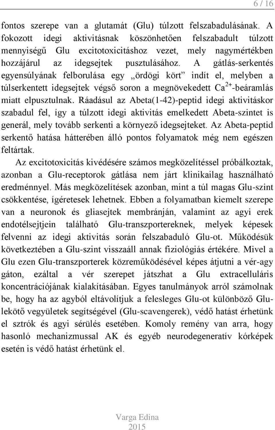 A gátlás-serkentés egyensúlyának felborulása egy ördögi kört indít el, melyben a túlserkentett idegsejtek végső soron a megnövekedett Ca 2+ -beáramlás miatt elpusztulnak.