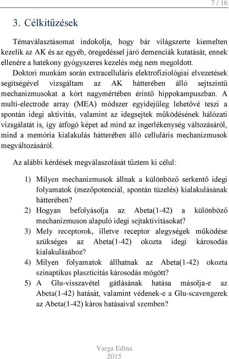 megoldott. Doktori munkám során extracelluláris elektrofiziológiai elvezetések segítségével vizsgáltam az AK hátterében álló sejtszintű mechanizmusokat a kórt nagymértében érintő hippokampuszban.