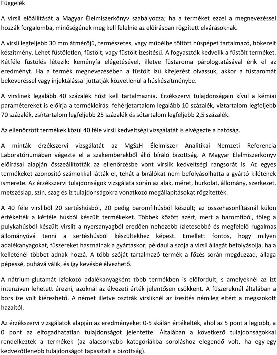 A fogyasztók kedvelik a füstölt terméket. Kétféle füstölés létezik: keményfa elégetésével, illetve füstaroma párologtatásával érik el az eredményt.