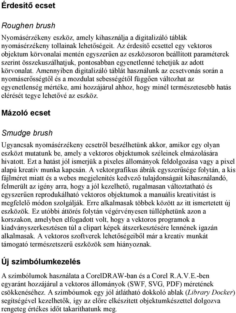 Amennyiben digitalizáló táblát használunk az ecsetvonás során a nyomáserősségtől és a mozdulat sebességétől függően változhat az egyenetlenség mértéke, ami hozzájárul ahhoz, hogy minél természetesebb