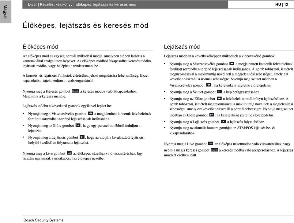 A keresési és lejátszási funkciók eléréséhez jelszó megadására lehet szükség. Ezzel kapcsolatban tájékozódjon a rendszergazdánál. Nyomja meg a Keresés gombot Megnyílik a keresés menüje.