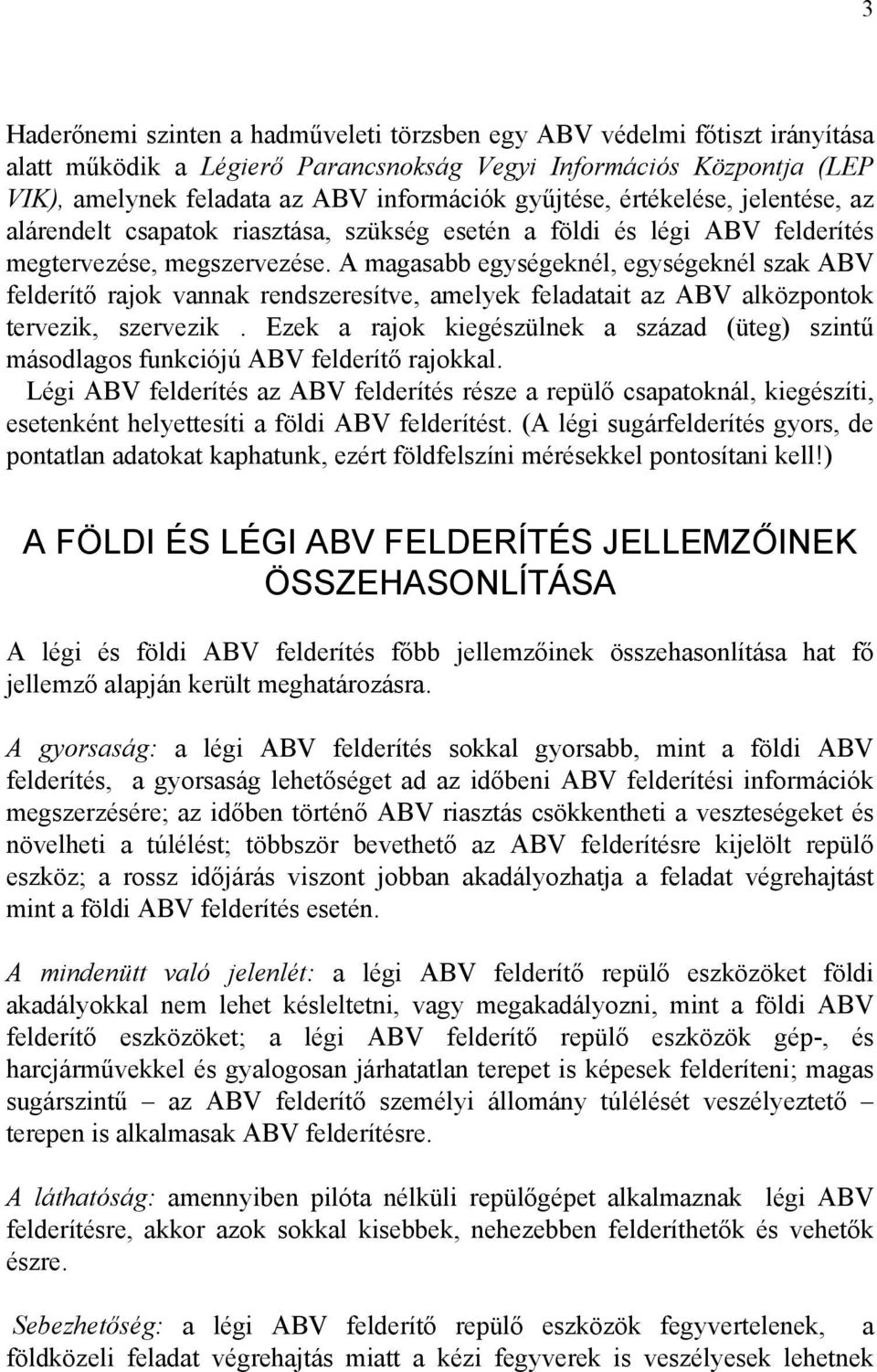 A magasabb egységeknél, egységeknél szak ABV felderítő rajok vannak rendszeresítve, amelyek feladatait az ABV alközpontok tervezik, szervezik.