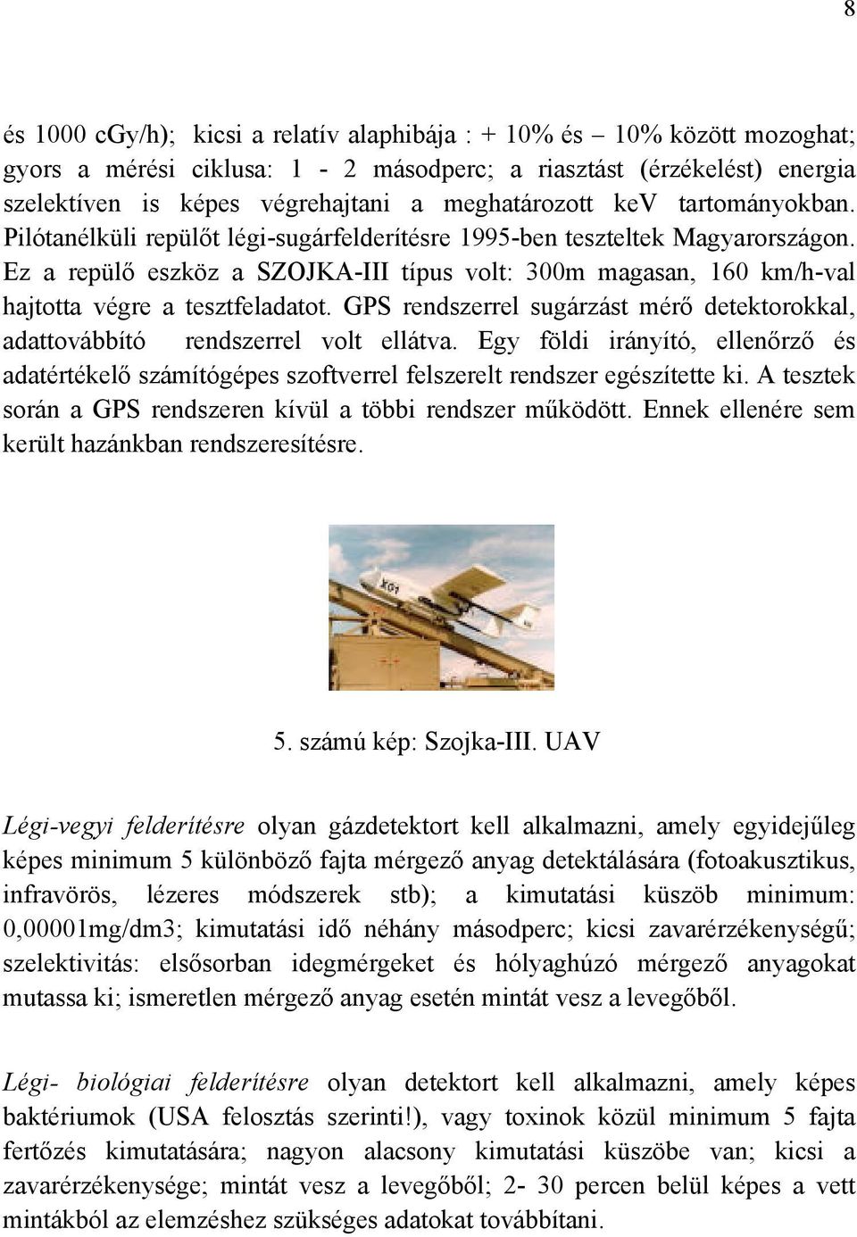 Ez a repülő eszköz a SZOJKA-III típus volt: 300m magasan, 160 km/h-val hajtotta végre a tesztfeladatot. GPS rendszerrel sugárzást mérő detektorokkal, adattovábbító rendszerrel volt ellátva.