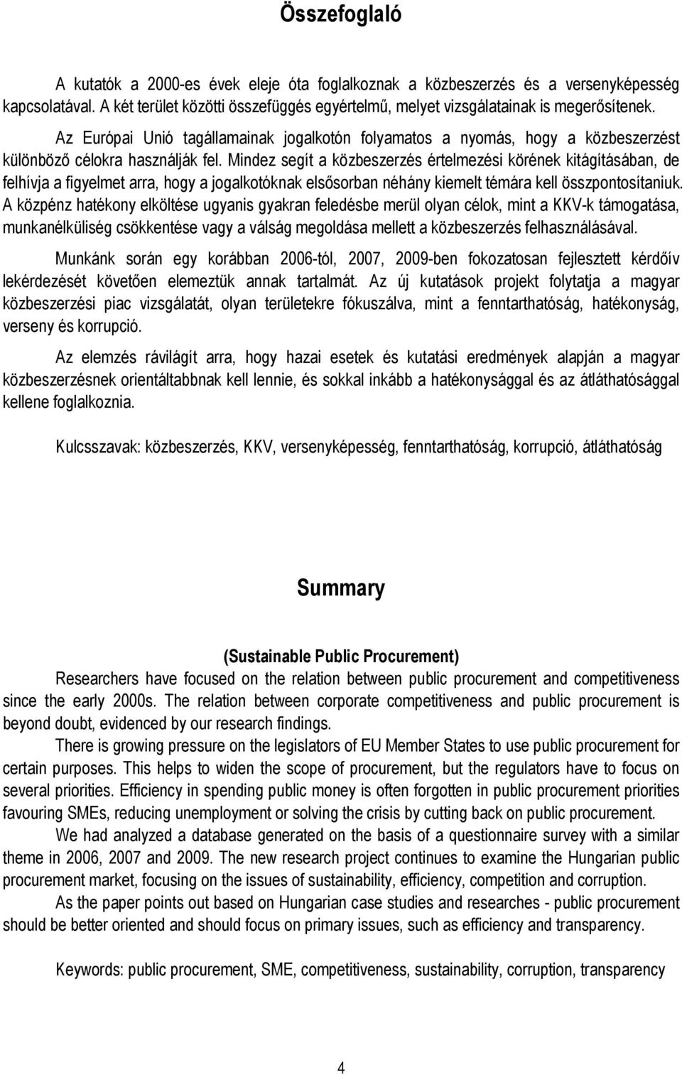 Mindez segít a közbeszerzés értelmezési körének kitágításában, de felhívja a figyelmet arra, hogy a jogalkotóknak elsısorban néhány kiemelt témára kell összpontosítaniuk.