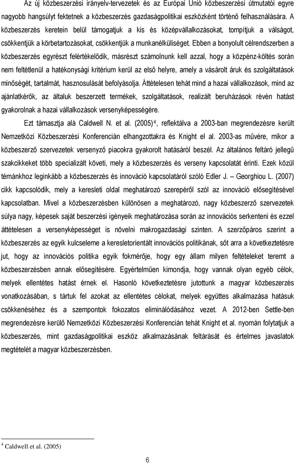 Ebben a bonyolult célrendszerben a közbeszerzés egyrészt felértékelıdik, másrészt számolnunk kell azzal, hogy a közpénz-költés során nem feltétlenül a hatékonysági kritérium kerül az elsı helyre,