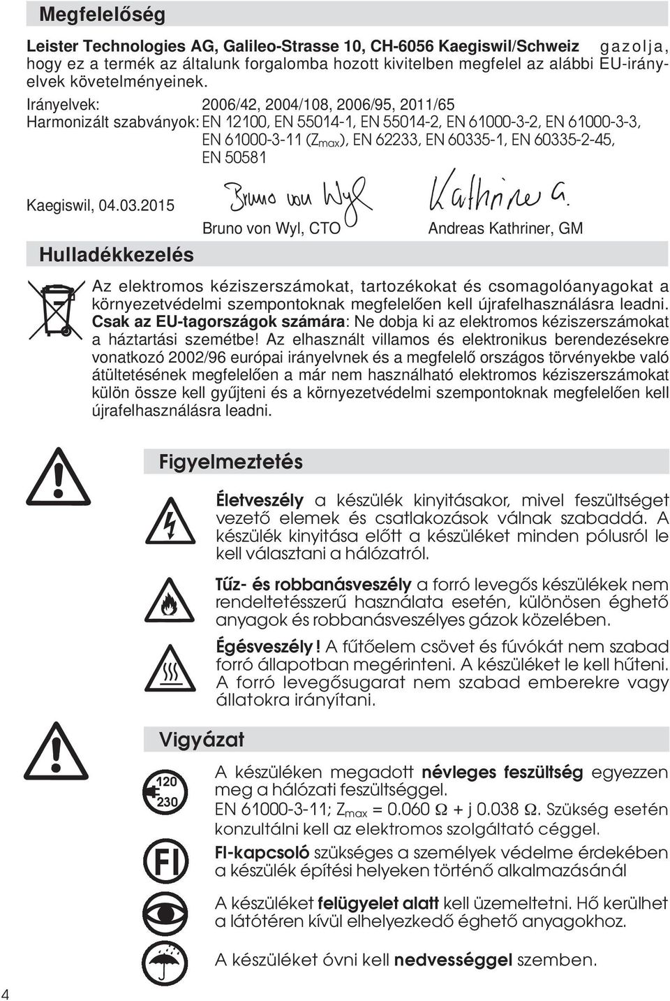 Tűz- és robbanásveszély a forró levegős készülékek nem rendeltetésszerű használata esetén, különösen éghető anyagok és robbanásveszélyes gázok közelében. Égésveszély!