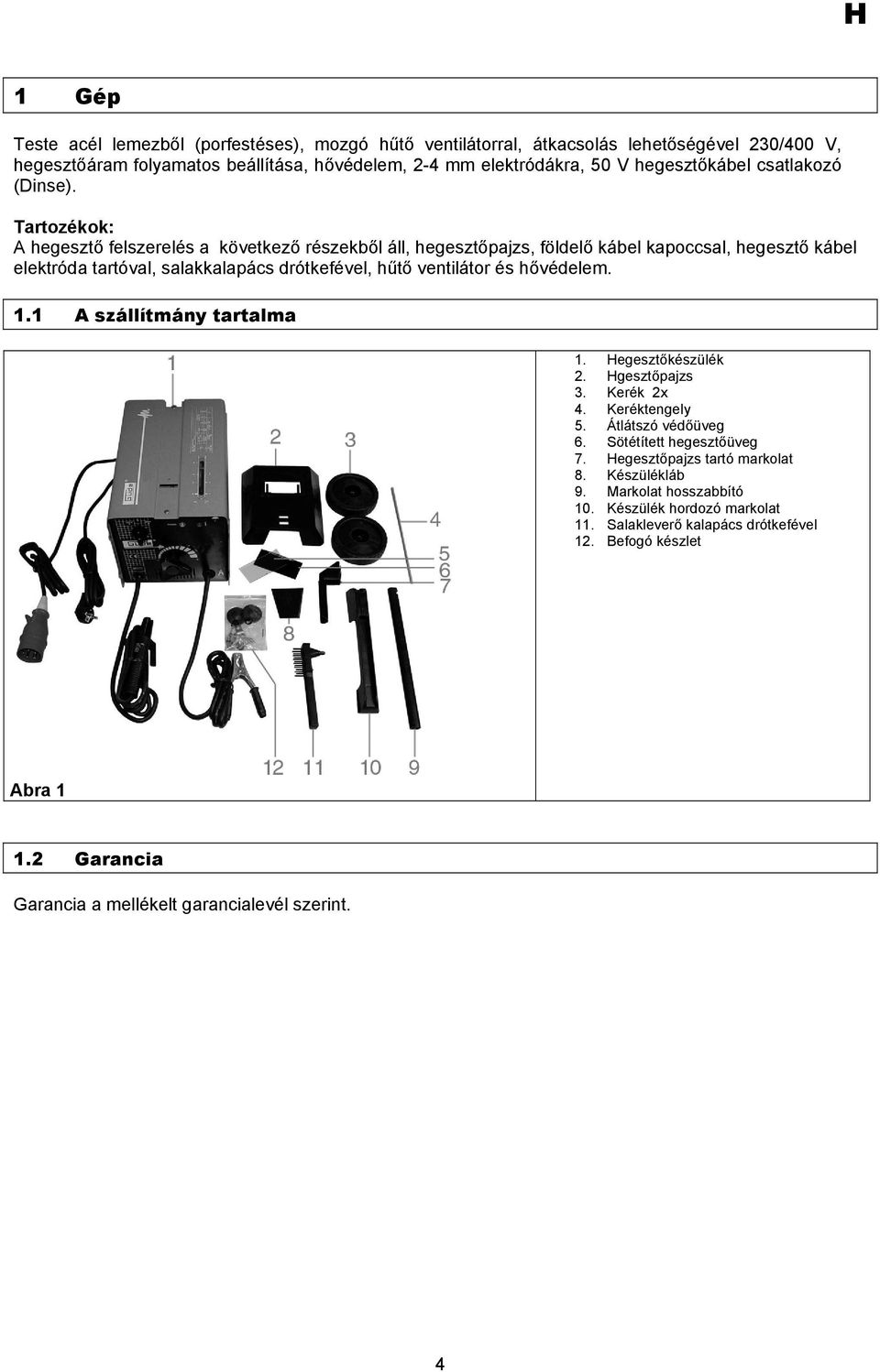 Tartozékok: A hegesztő felszerelés a következő részekből áll, hegesztőpajzs, földelő kábel kapoccsal, hegesztő kábel elektróda tartóval, salakkalapács drótkefével, hűtő ventilátor és