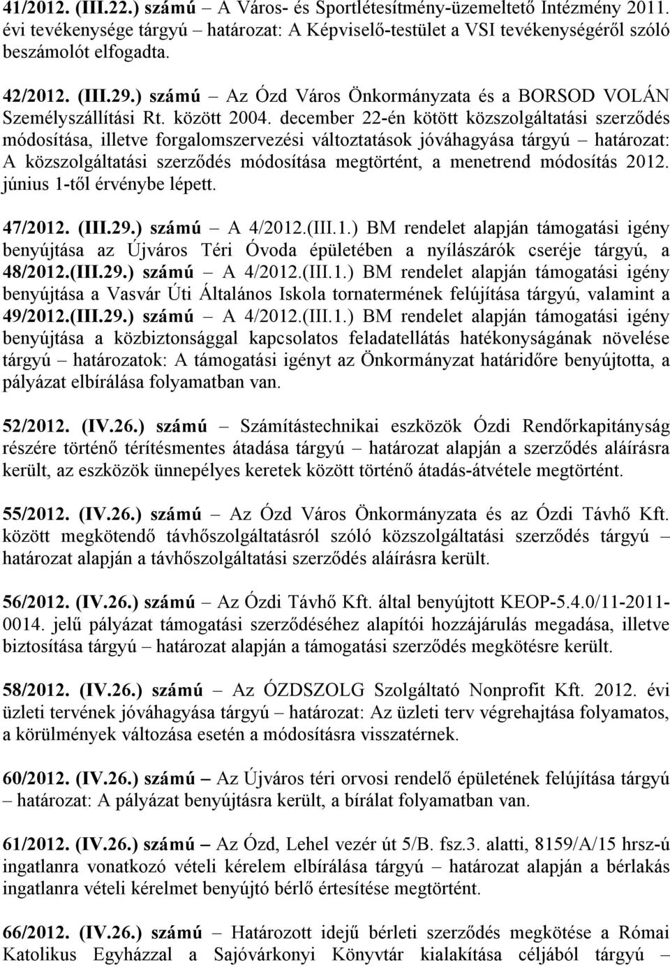 december 22-én kötött közszolgáltatási szerződés módosítása, illetve forgalomszervezési változtatások jóváhagyása tárgyú : A közszolgáltatási szerződés módosítása megtörtént, a menetrend módosítás