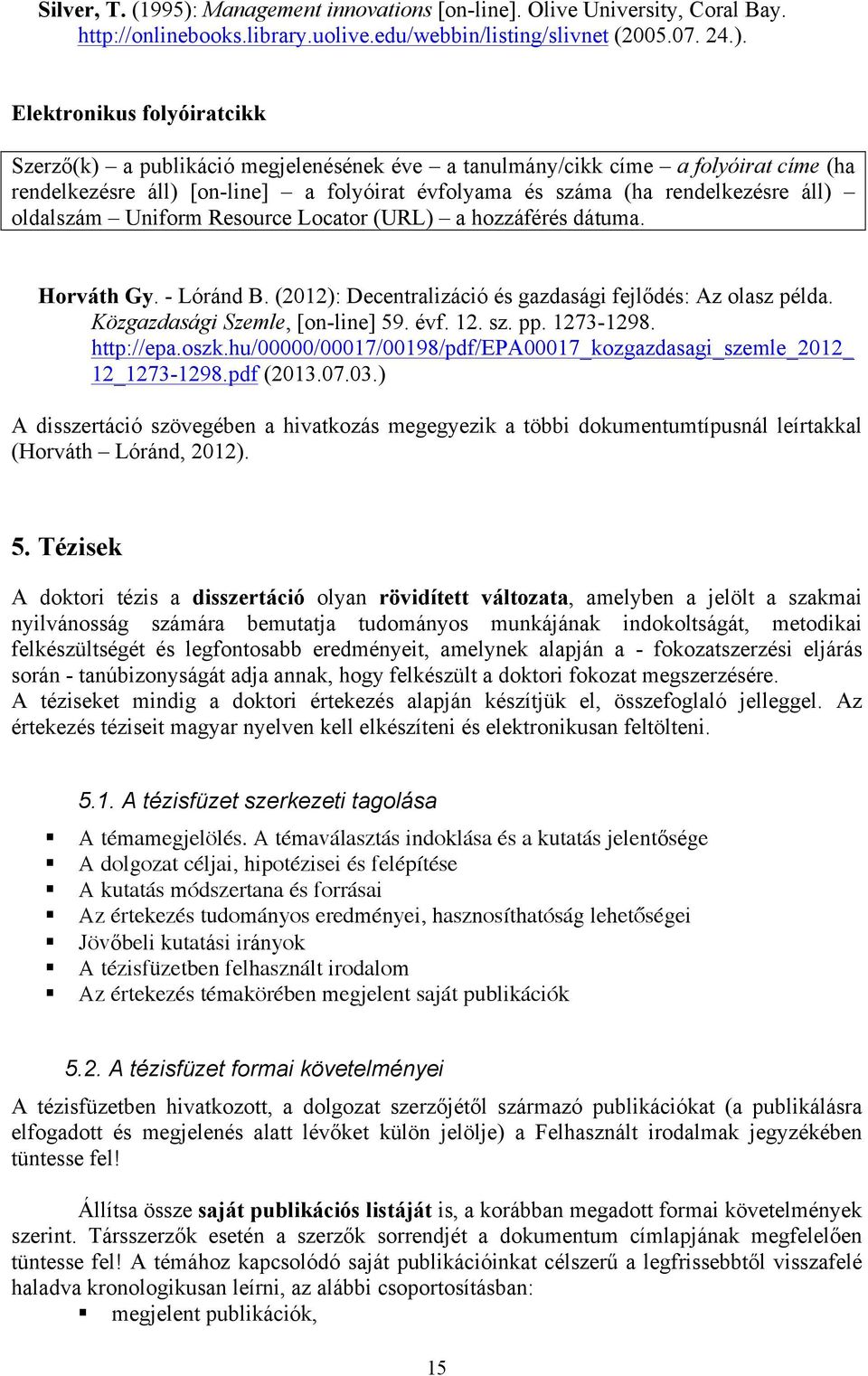 Elektronikus folyóiratcikk Szerző(k) a publikáció megjelenésének éve a tanulmány/cikk címe a folyóirat címe (ha rendelkezésre áll) [on-line] a folyóirat évfolyama és száma (ha rendelkezésre áll)