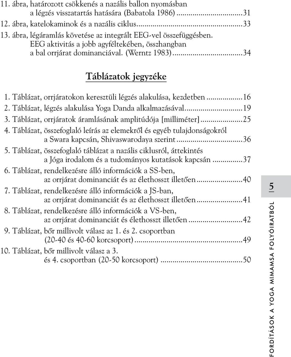 Táblázat, orrjáratokon keresztüli légzés alakulása, kezdetben...16 2. Táblázat, légzés alakulása Yoga Danda alkalmazásával...19 3. Táblázat, orrjáratok áramlásának amplitúdója [milliméter]...25 4.