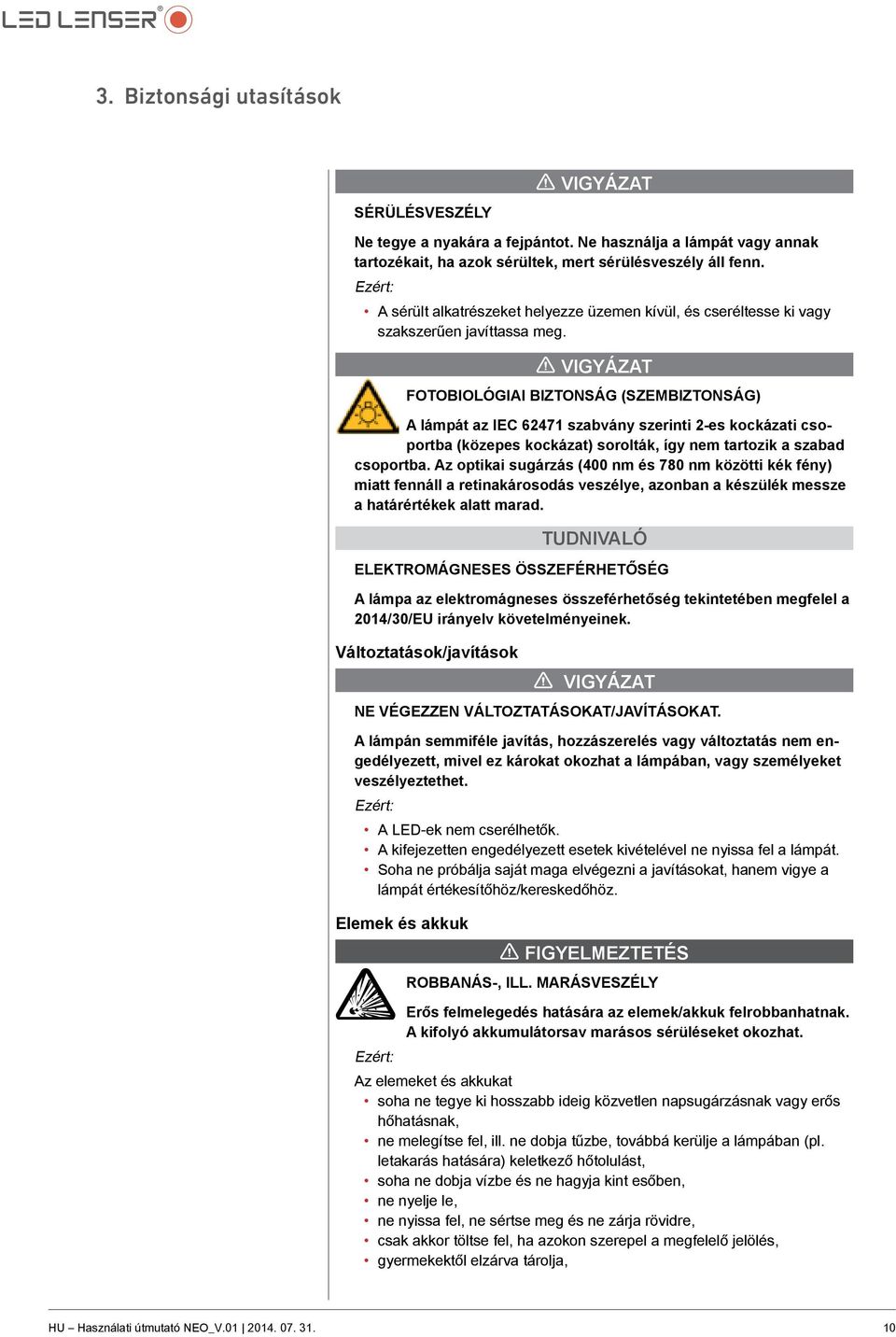 1 Vigyázat FOTOBIOLÓGIAI BIZTONSÁG (SZEMBIZTONSÁG) A lámpát az IEC 62471 szabvány szerinti 2-es kockázati csoportba (közepes kockázat) sorolták, így nem tartozik a szabad csoportba.