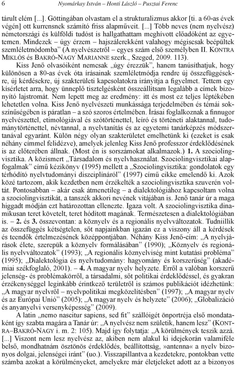 Kiss Jenő olvasóiként nemcsak úgy érezzük, hanem tanúsíthatjuk, hogy különösen a 80-as évek óta írásainak szemléletmódja rendre új összefüggésekre, új kérdésekre, új szakterületi kapcsolatokra