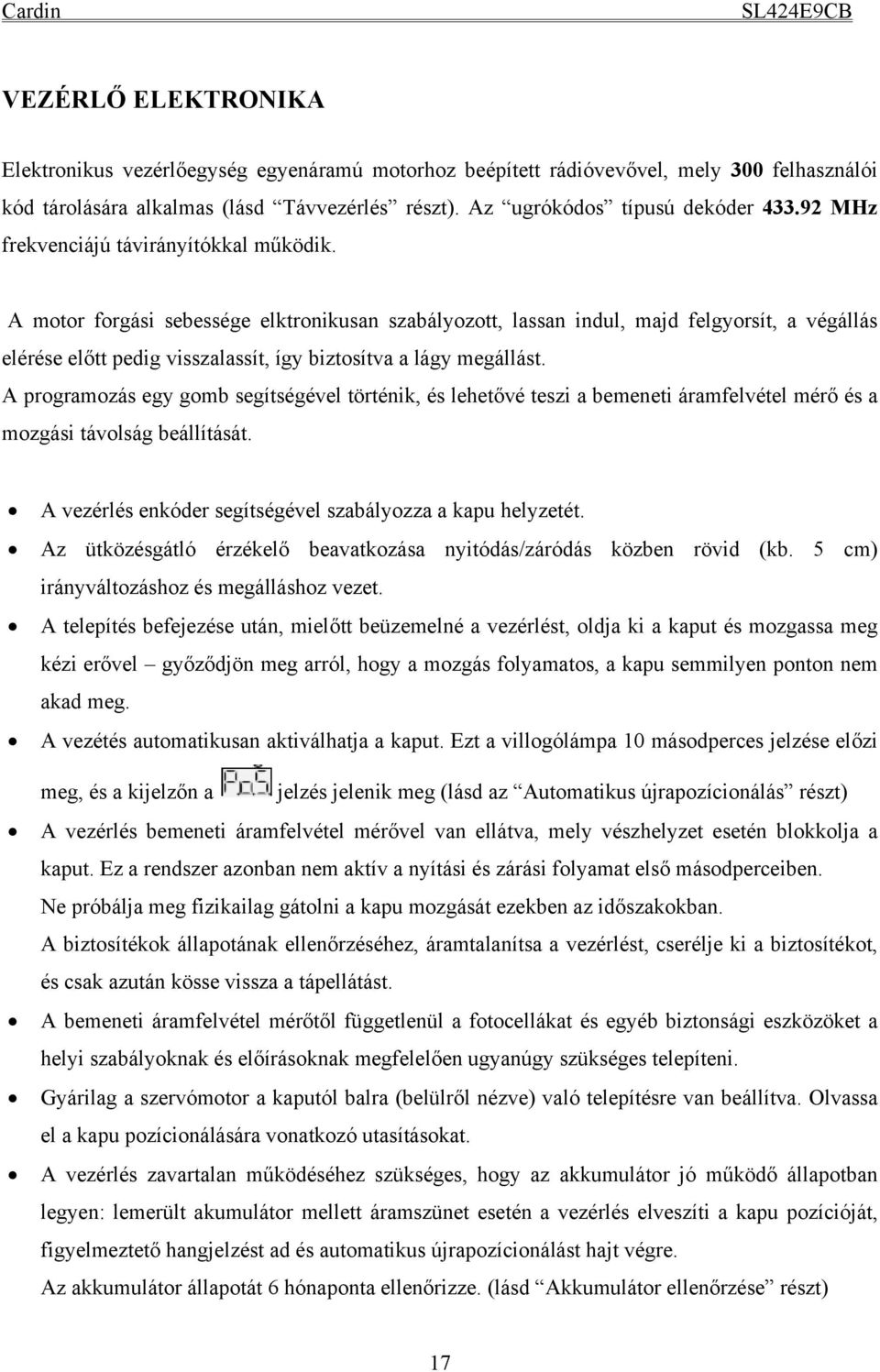 A motor forgási sebessége elktronikusan szabályozott, lassan indul, majd felgyorsít, a végállás elérése előtt pedig visszalassít, így biztosítva a lágy megállást.