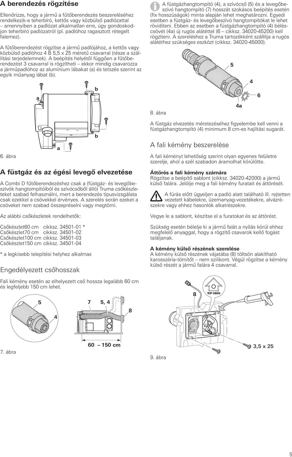 A fűtőberendezést rögzítse a jármű padlójához, a kettős vagy közbülső padlóhoz 4 B 5,5 x 25 méretű csavarral (része a szállítási terjedelemnek).