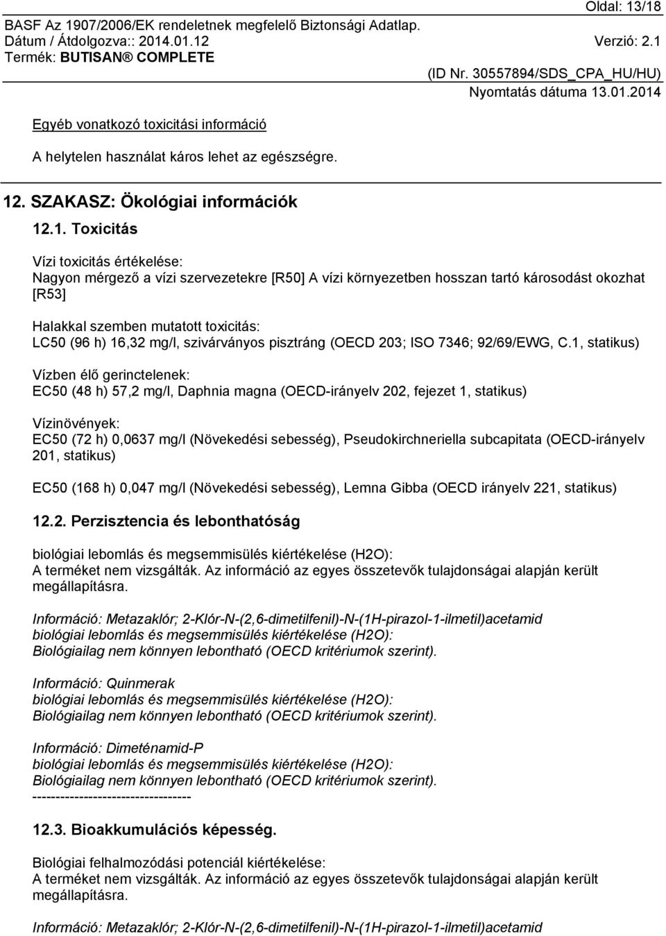 szervezetekre [R50] A vízi környezetben hosszan tartó károsodást okozhat [R53] Halakkal szemben mutatott toxicitás: LC50 (96 h) 16,32 mg/l, szivárványos pisztráng (OECD 203; ISO 7346; 92/69/EWG, C.