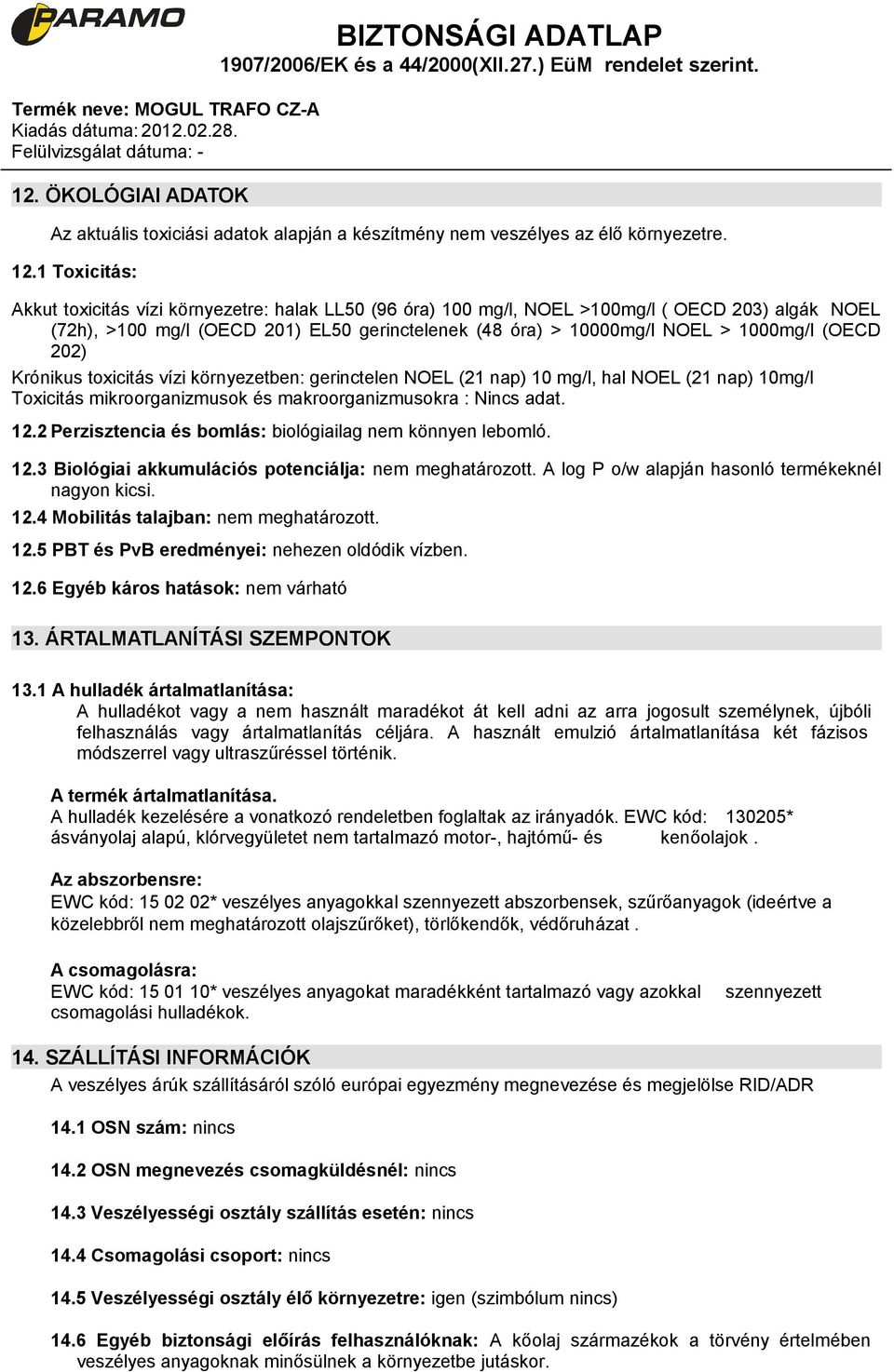 (OECD 202) Krónikus toxicitás vízi környezetben: gerinctelen NOEL (21 nap) 10 mg/l, hal NOEL (21 nap) 10mg/l Toxicitás mikroorganizmusok és makroorganizmusokra : Nincs adat. 12.