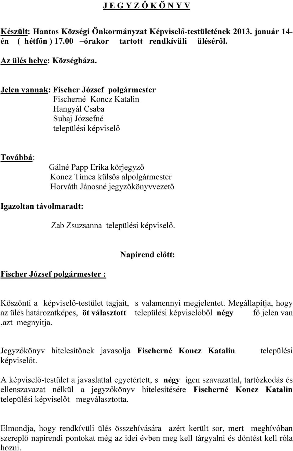 Jánosné jegyzőkönyvvezető Igazoltan távolmaradt: Zab Zsuzsanna települési képviselő. Fischer József polgármester : Napirend előtt: Köszönti a képviselő-testület tagjait, s valamennyi megjelentet.