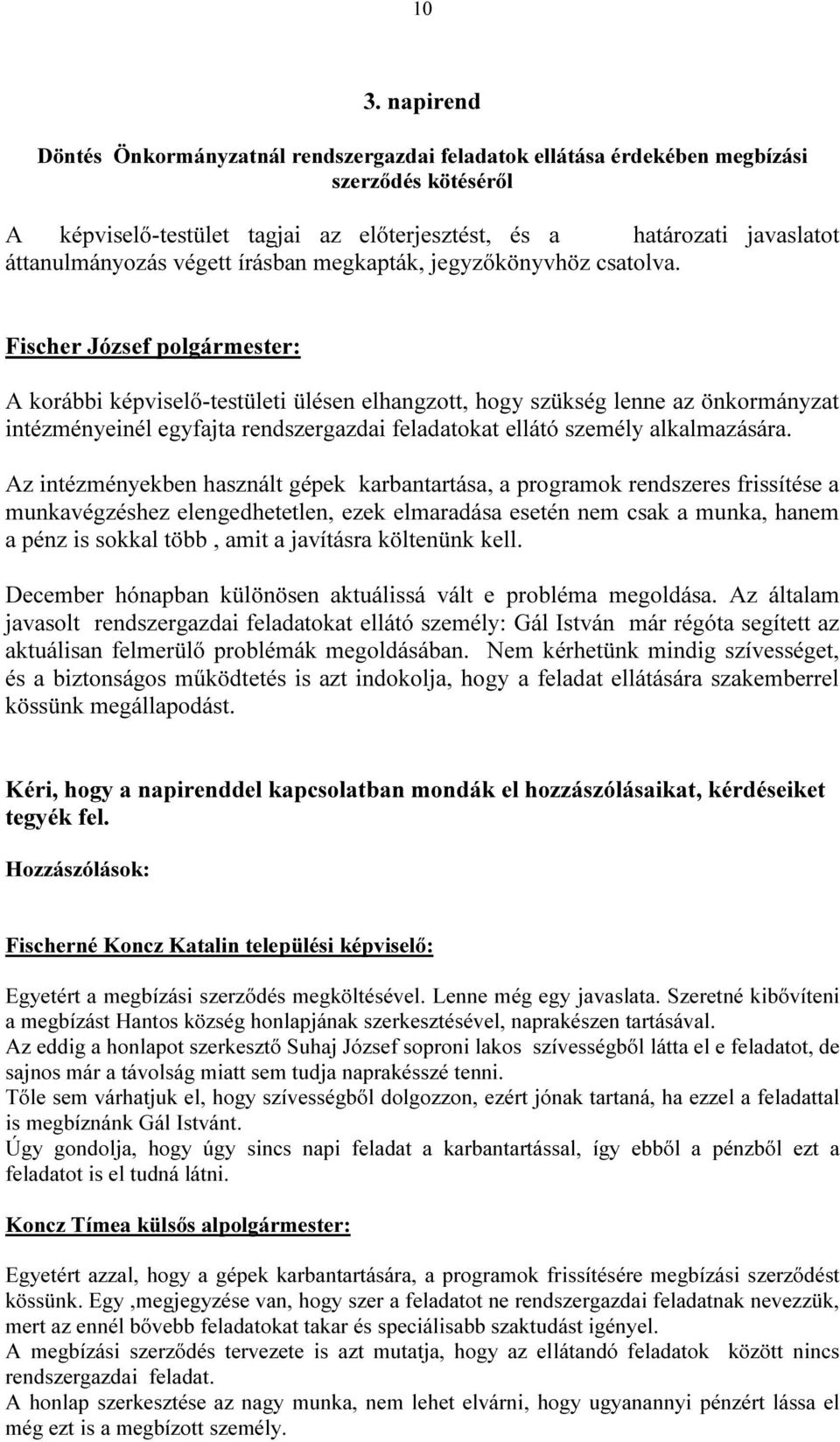 A korábbi képviselő-testületi ülésen elhangzott, hogy szükség lenne az önkormányzat intézményeinél egyfajta rendszergazdai feladatokat ellátó személy alkalmazására.