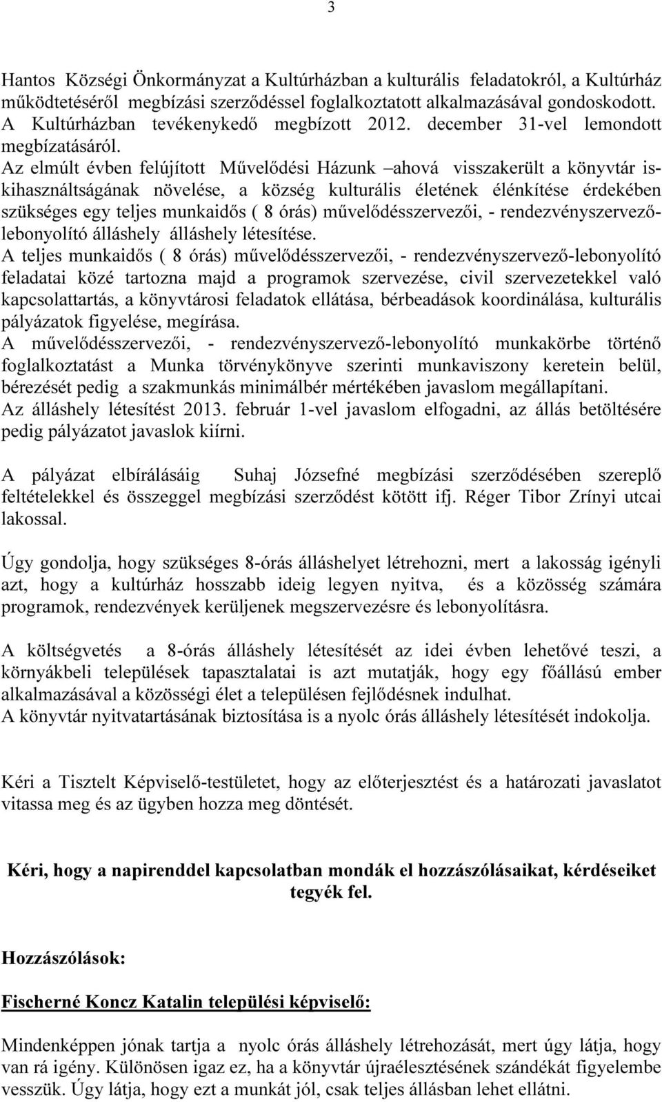 Az elmúlt évben felújított Művelődési Házunk ahová visszakerült a könyvtár iskihasználtságának növelése, a község kulturális életének élénkítése érdekében szükséges egy teljes munkaidős ( 8 órás)