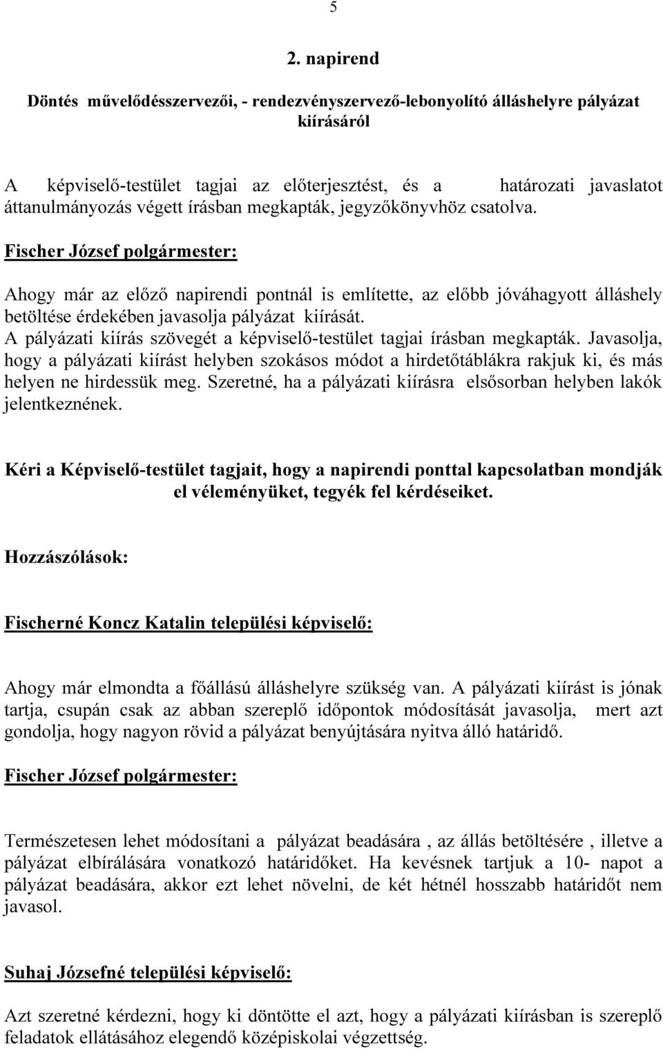 A pályázati kiírás szövegét a képviselő-testület tagjai írásban megkapták. Javasolja, hogy a pályázati kiírást helyben szokásos módot a hirdetőtáblákra rakjuk ki, és más helyen ne hirdessük meg.