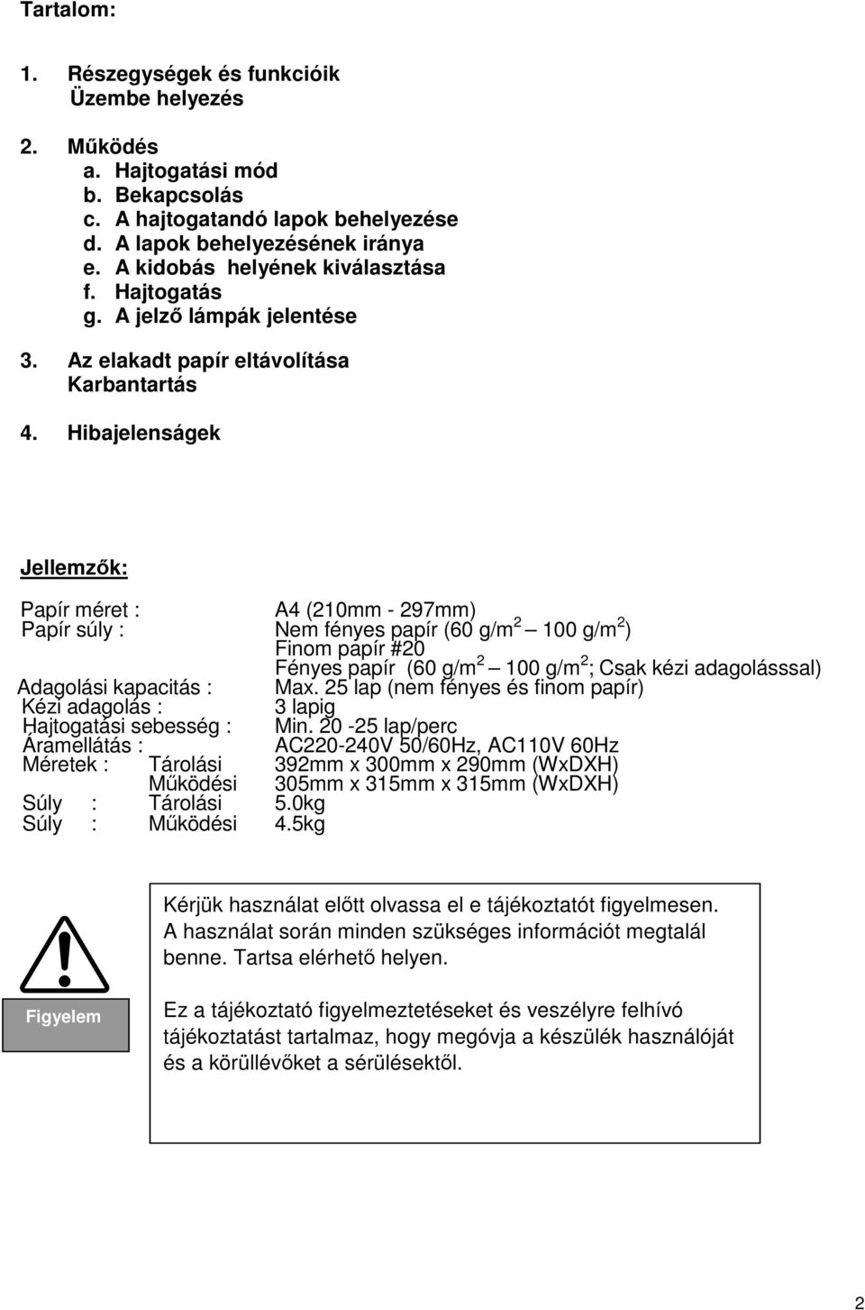 Hibajelenságek Jellemzők: Papír méret : A4 (210mm - 297mm) Papír súly : Nem fényes papír (60 g/m 2 100 g/m 2 ) Finom papír #20 Fényes papír (60 g/m 2 100 g/m 2 ; Csak kézi adagolásssal) Adagolási