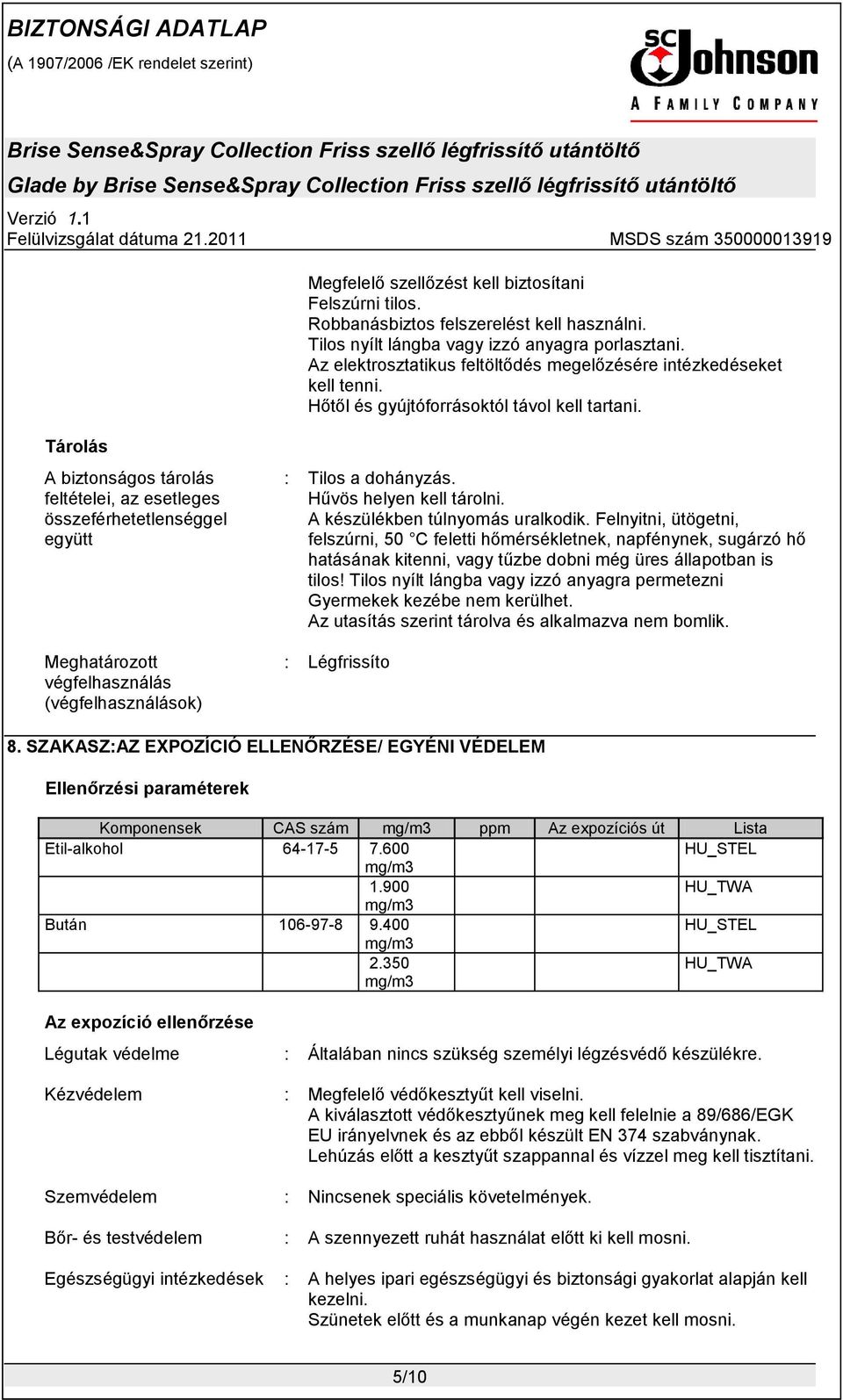 Tárolás A biztonságos tárolás feltételei, az esetleges összeférhetetlenséggel együtt Meghatározott végfelhasználás (végfelhasználások) : Tilos a dohányzás. Hűvös helyen kell tárolni.