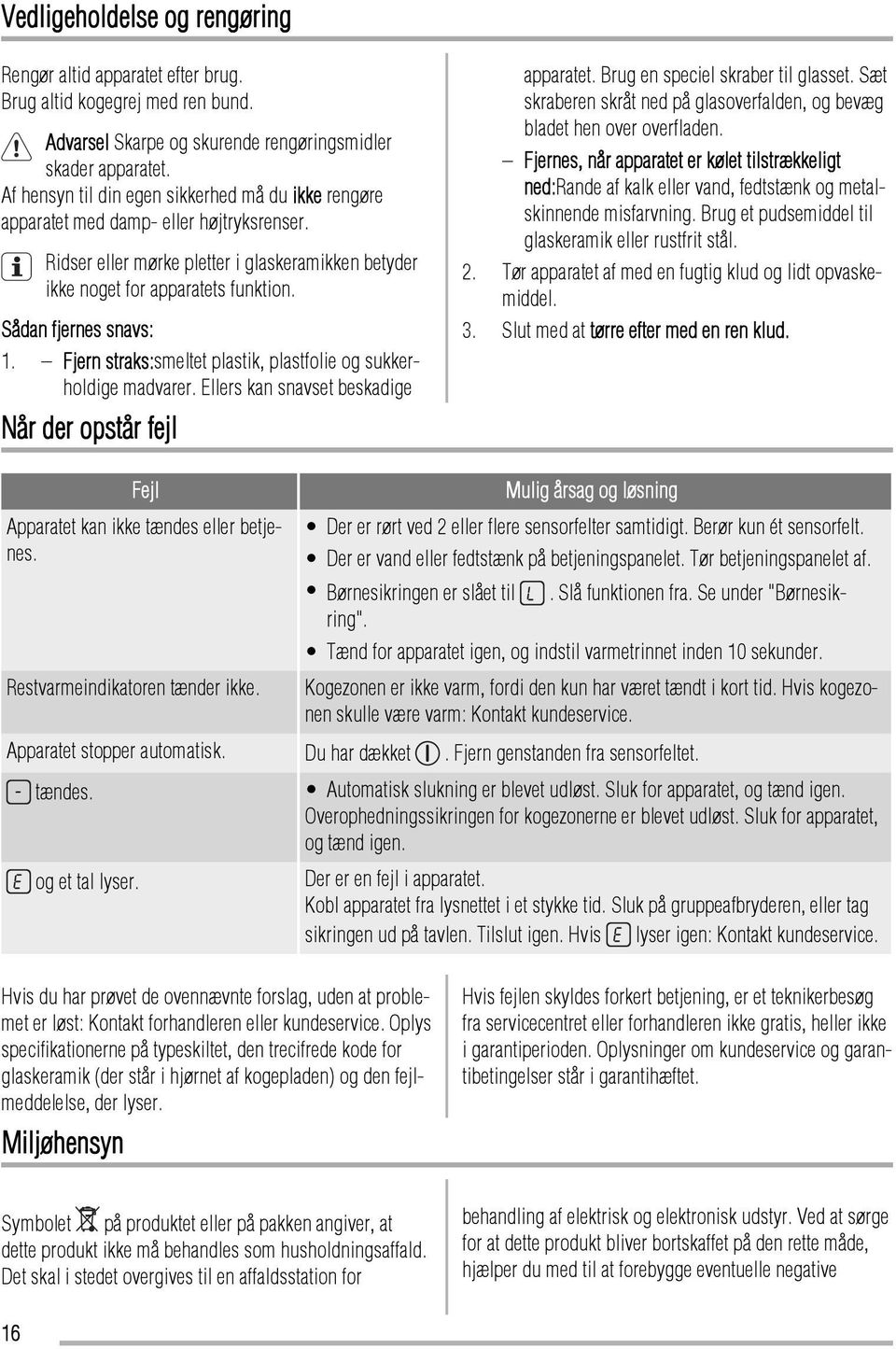 Sådan fjernes snavs: 1. Fjern straks:smeltet plastik, plastfolie og sukkerholdige madvarer. Ellers kan snavset beskadige Når der opstår fejl apparatet. Brug en speciel skraber til glasset.