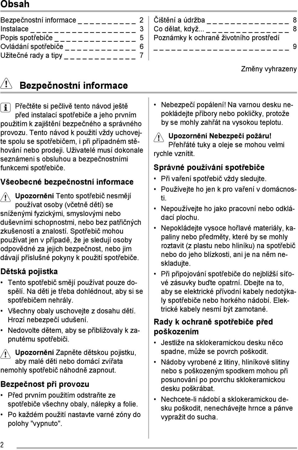 správného provozu. Tento návod k použití vždy uchovejte spolu se spotřebičem, i při případném stěhování nebo prodeji. Uživatelé musí dokonale seznámeni s obsluhou a bezpečnostními funkcemi spotřebiče.