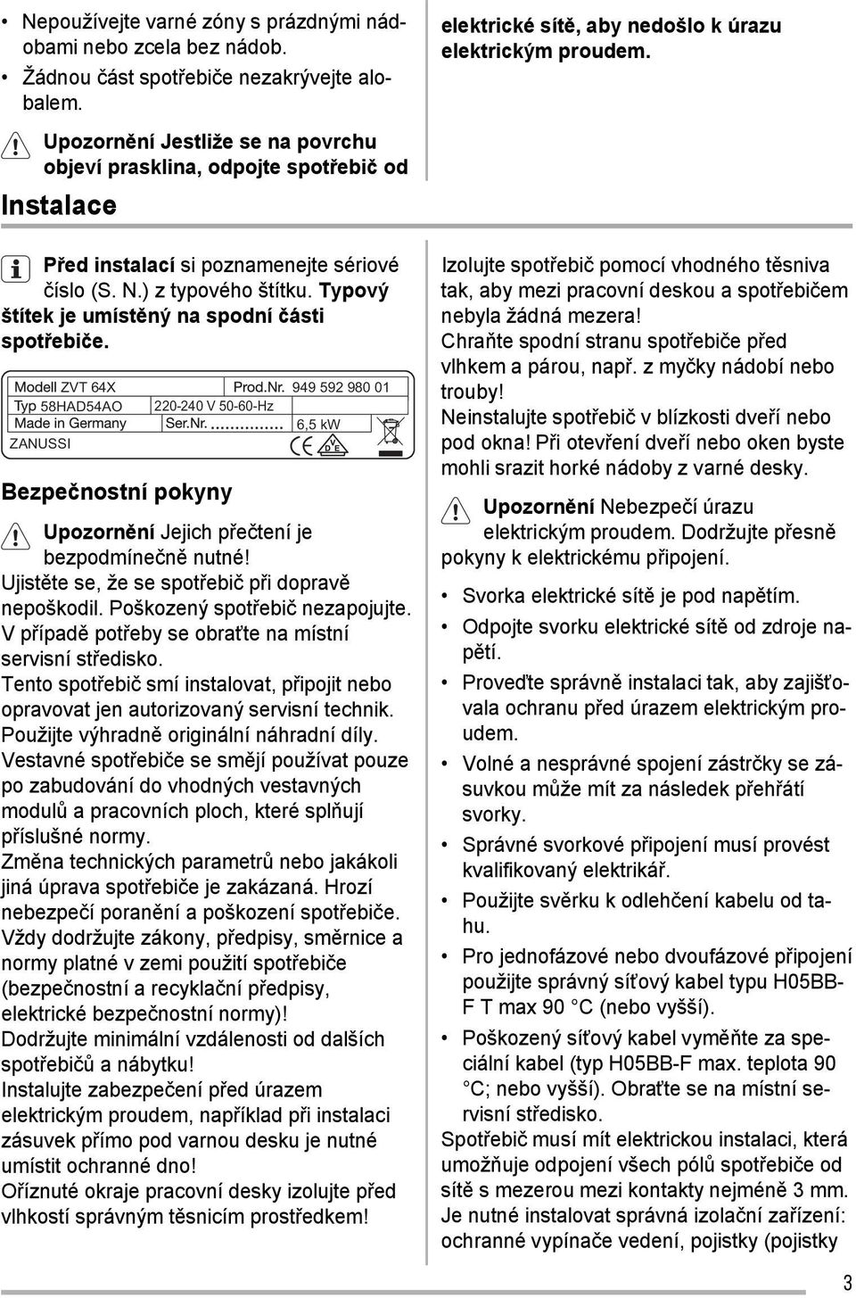 Typový štítek je umístěný na spodní části spotřebiče. ZVT 64X 949 592 980 01 58HAD54AO 220-240 V 50-60-Hz 6,5 kw ZANUSSI Bezpečnostní pokyny Upozornění Jejich přečtení je bezpodmínečně nutné!