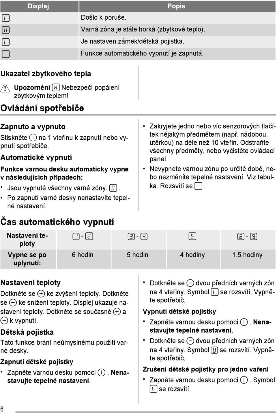 Automatické vypnutí Funkce varnou desku automaticky vypne v následujících případech: Jsou vypnuté všechny varné zóny.. Po zapnutí varné desky nenastavíte tepelné nastavení.