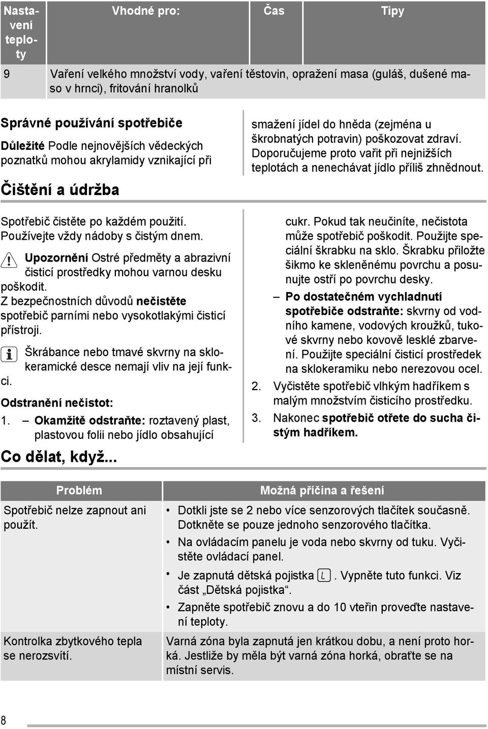 Upozornění Ostré předměty a abrazivní čisticí prostředky mohou varnou desku poškodit. Z bezpečnostních důvodů nečistěte spotřebič parními nebo vysokotlakými čisticí přístroji.