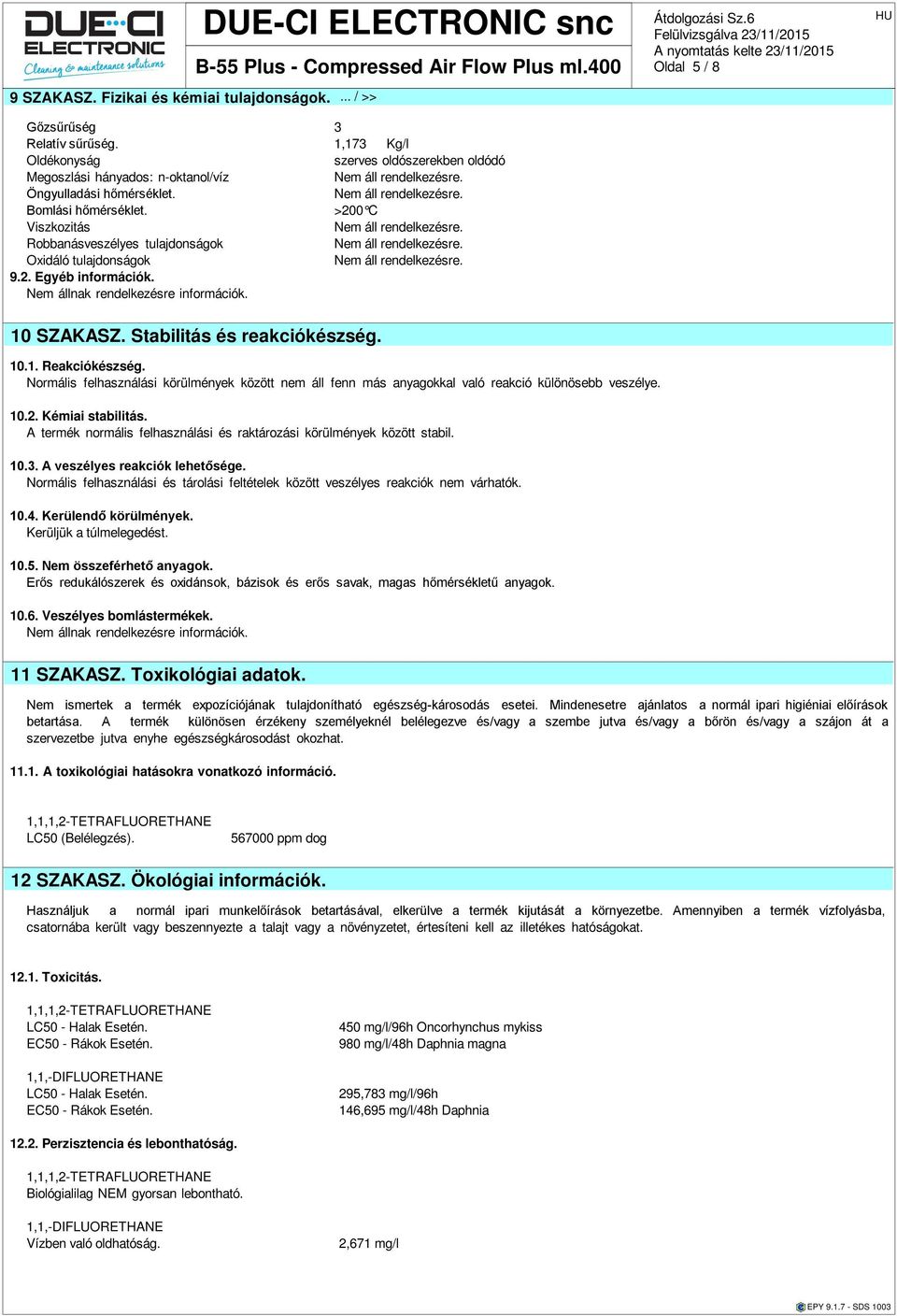 >200 C Viszkozitás Robbanásveszélyes tulajdonságok Oxidáló tulajdonságok 9.2. Egyéb információk. Nem állnak rendelkezre információk. Oldal 5 / 8 10 SZAKASZ. Stabilitás reakciókzség. 10.1. Reakciókzség.