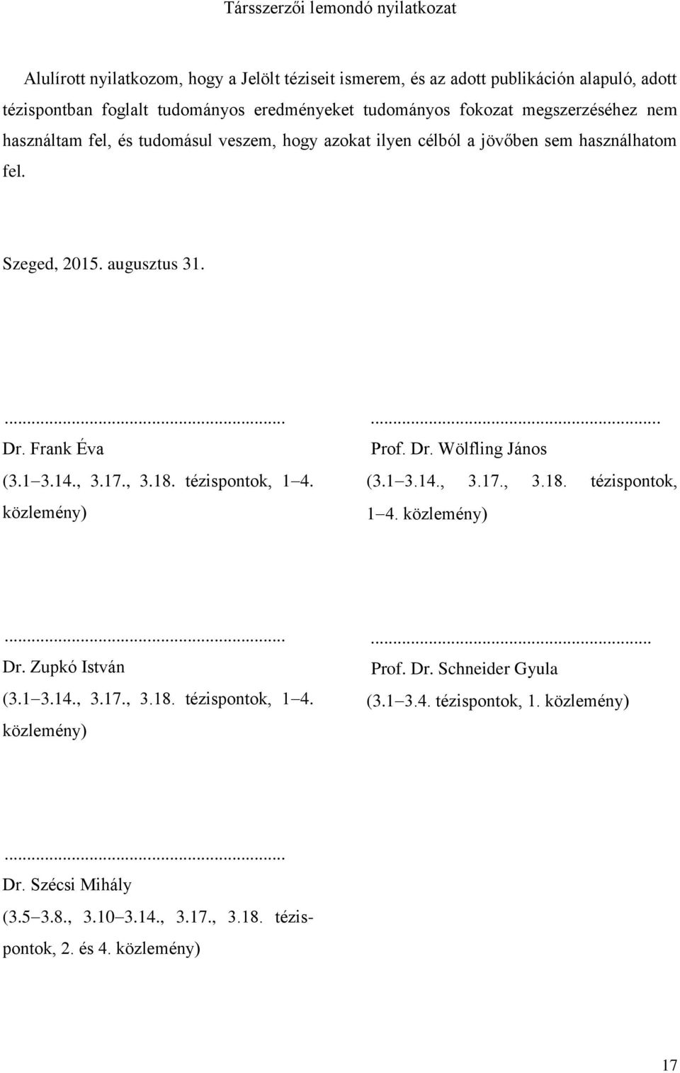 Frank Éva (3.1 3.14., 3.17., 3.18. tézispontok, 1 4. közlemény)... Prof. Dr. Wölfling János (3.1 3.14., 3.17., 3.18. tézispontok, 1 4. közlemény)... Dr. Zupkó István (3.1 3.14., 3.17., 3.18. tézispontok, 1 4. közlemény)... Prof. Dr. Schneider Gyula (3.