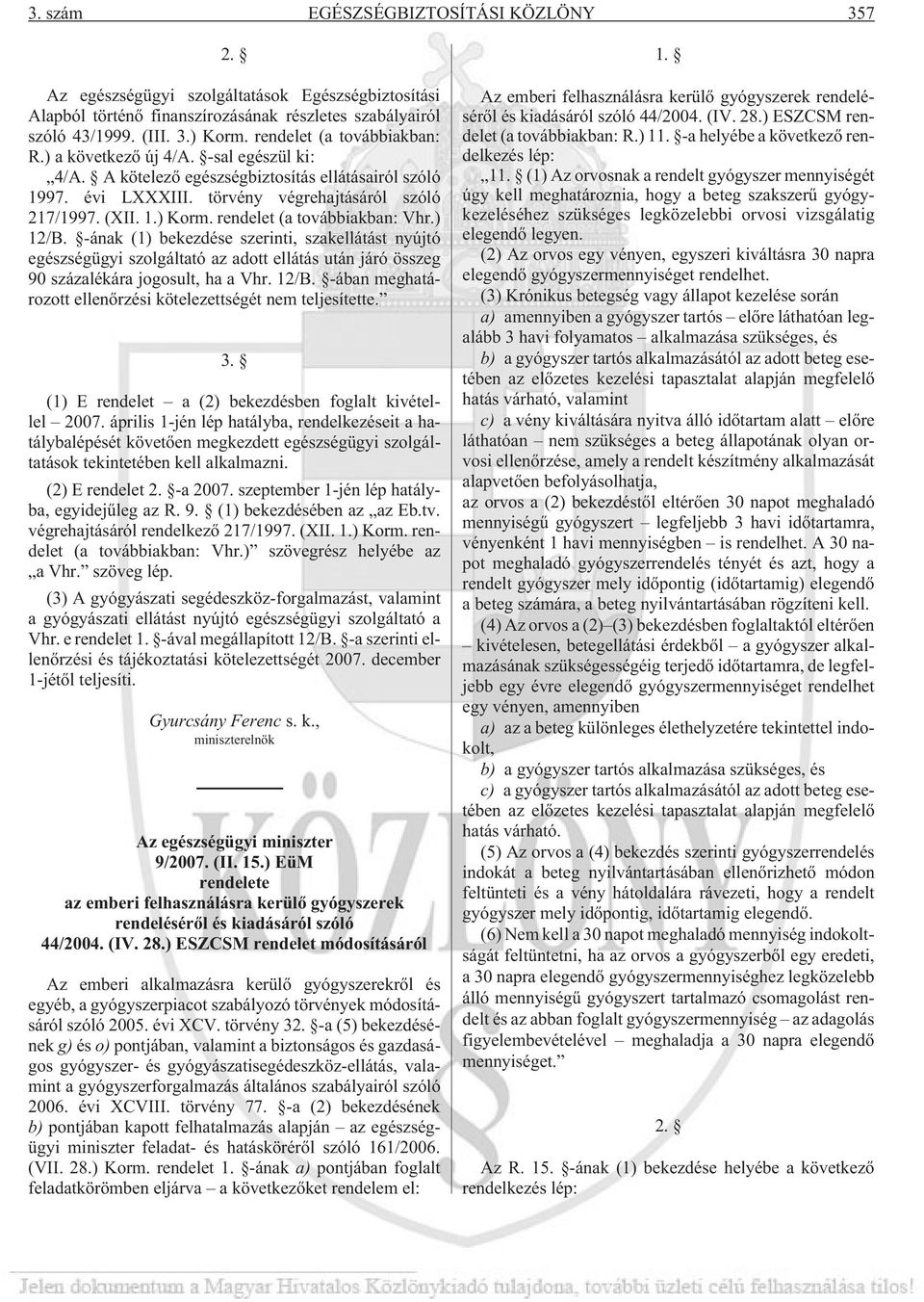 rendelet (a továbbiakban: Vhr.) 12/B. -ának (1) bekezdése szerinti, szakellátást nyújtó egészségügyi szolgáltató az adott ellátás után járó összeg 90 százalékára jogosult, ha a Vhr. 12/B. -ában meghatározott ellenõrzési kötelezettségét nem teljesítette.