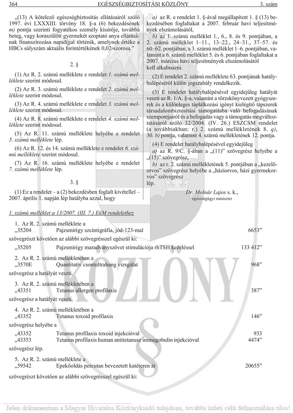 súlyszám aktuális forintértékének 0,02-szorosa. 2. (1) Az R. 2. számú melléklete e rendelet 1. számú melléklete szerint módosul. (2) Az R. 3. számú melléklete e rendelet 2.