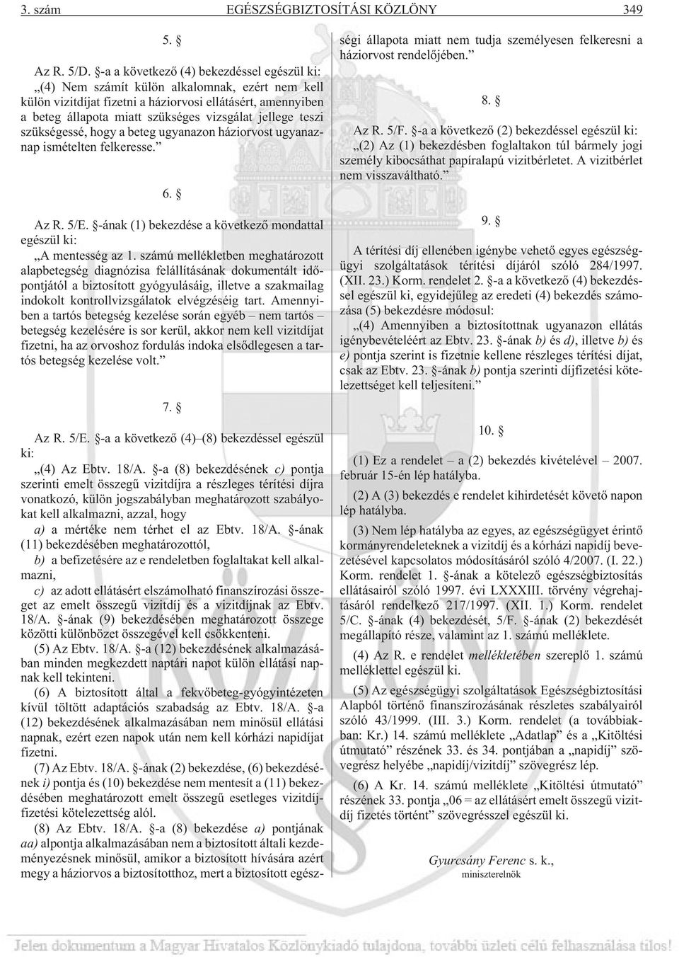 jellege teszi szükségessé, hogy a beteg ugyanazon háziorvost ugyanaznap ismételten felkeresse. 6. Az R. 5/E. -ának (1) bekezdése a következõ mondattal egészül ki: A mentesség az 1.