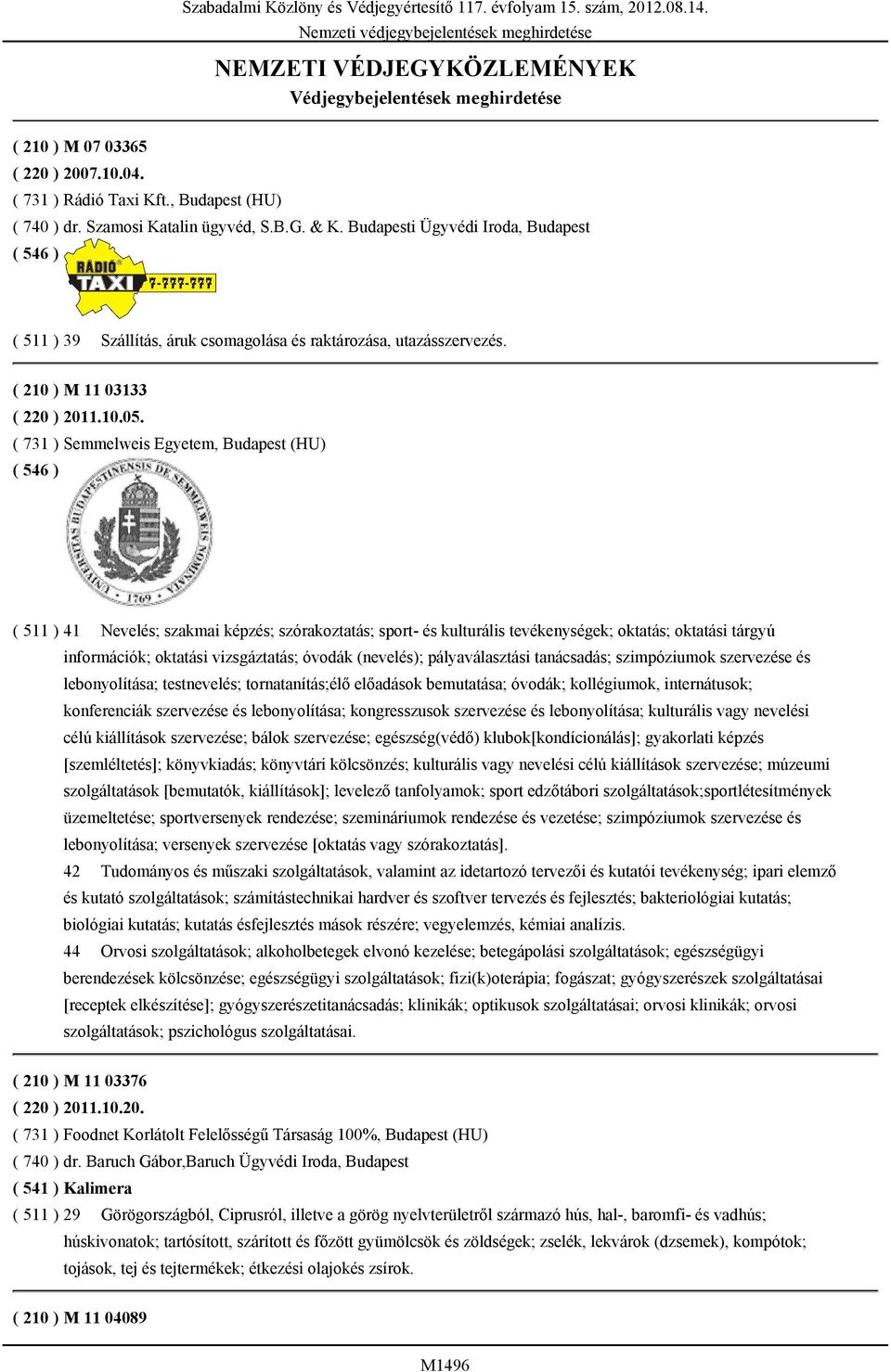 ( 731 ) Semmelweis Egyetem, Budapest (HU) ( 511 ) 41 Nevelés; szakmai képzés; szórakoztatás; sport- és kulturális tevékenységek; oktatás; oktatási tárgyú információk; oktatási vizsgáztatás; óvodák