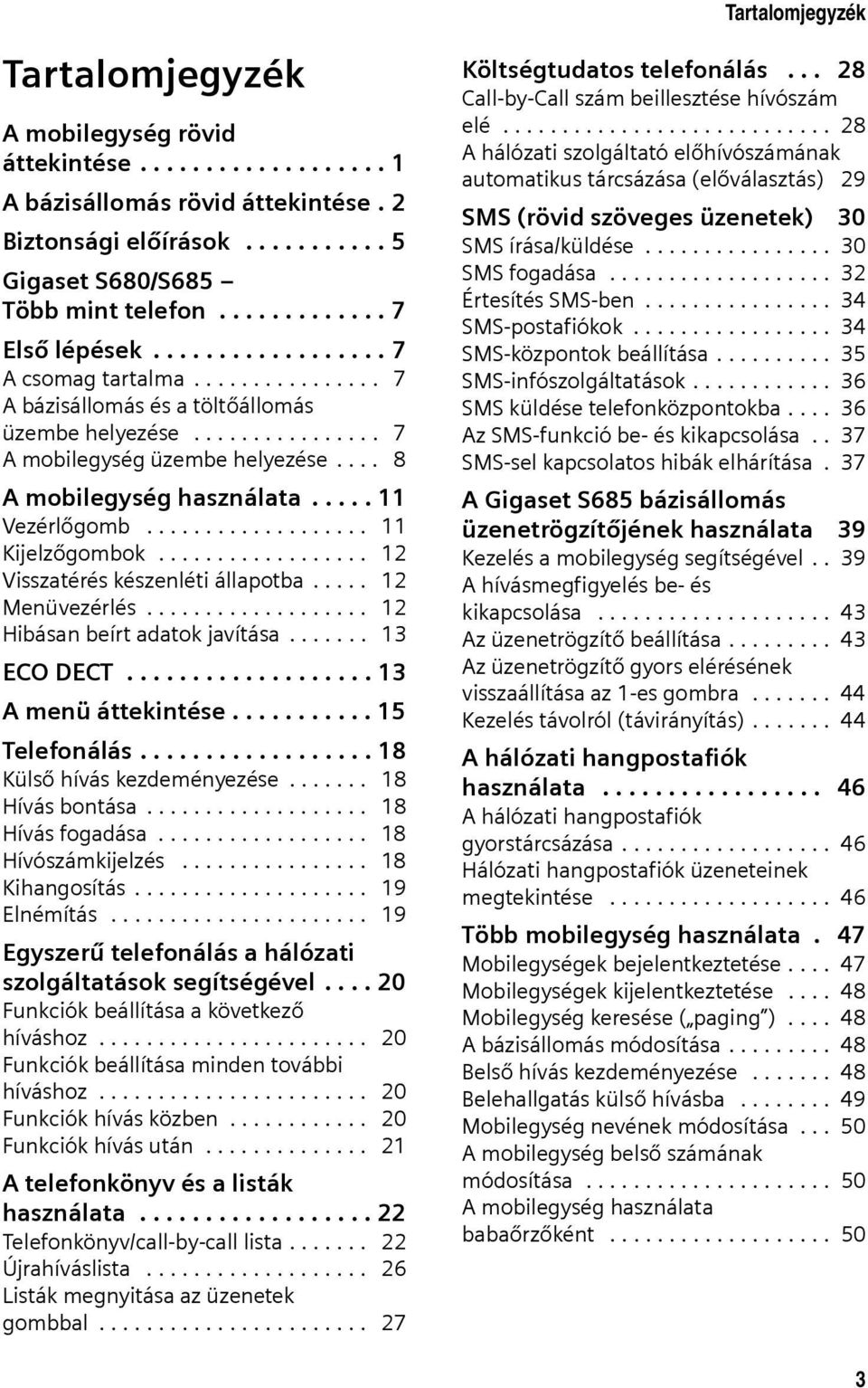 ... 8 A mobilegység használata..... 11 Vezérlőgomb................... 11 Kijelzőgombok.................. 12 Visszatérés készenléti állapotba..... 12 Menüvezérlés................... 12 Hibásan beírt adatok javítása.